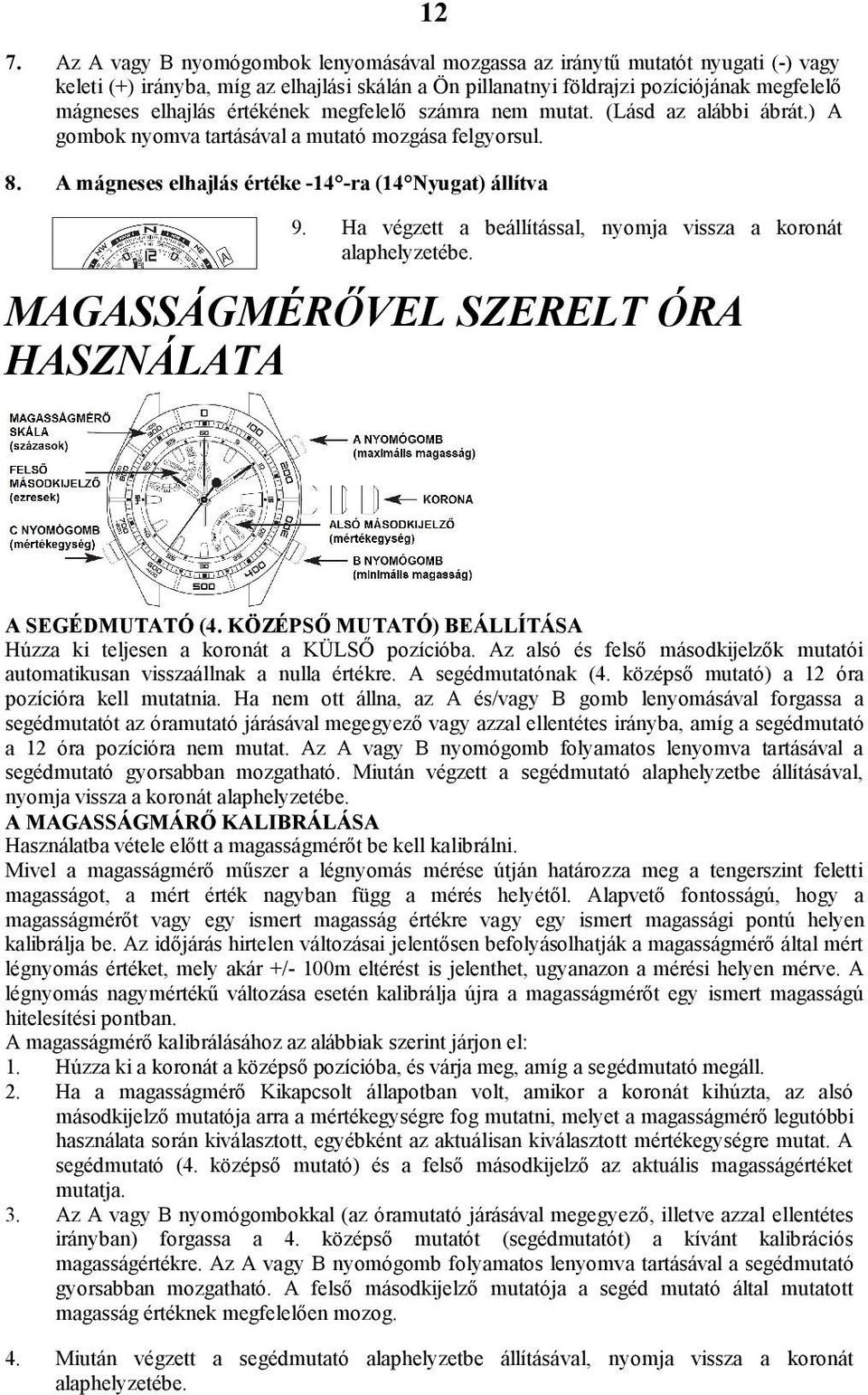 Ha végzett a beállítással, nyomja vissza a koronát alaphelyzetébe. MAGASSÁGMÉRŐVEL SZERELT ÓRA HASZNÁLATA A SEGÉDMUTATÓ (4. KÖZÉPSŐ MUTATÓ) BEÁLLÍTÁSA Húzza ki teljesen a koronát a KÜLSŐ pozícióba.