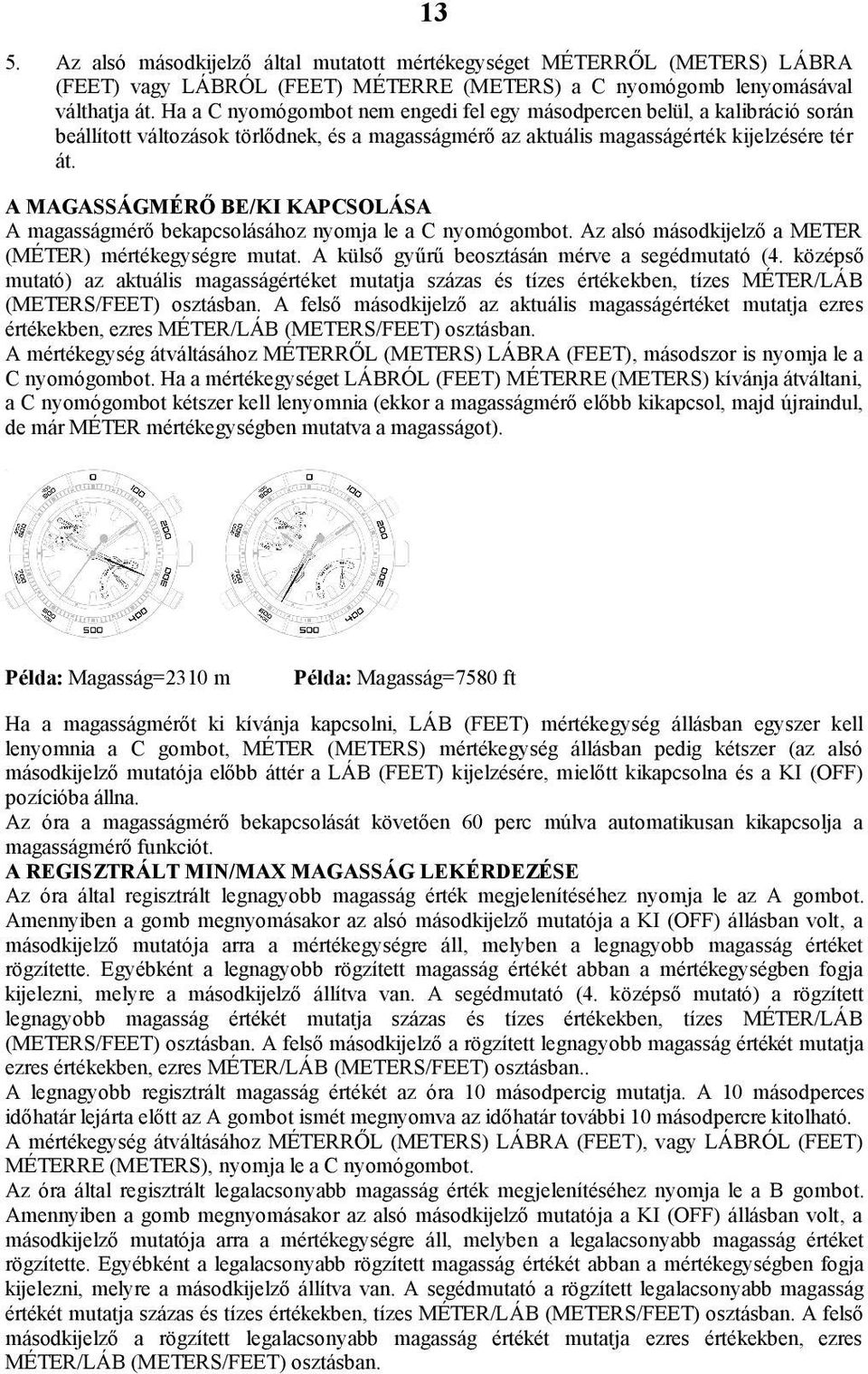 A MAGASSÁGMÉRŐ BE/KI KAPCSOLÁSA A magasságmérő bekapcsolásához nyomja le a C nyomógombot. Az alsó másodkijelző a METER (MÉTER) mértékegységre mutat. A külső gyűrű beosztásán mérve a segédmutató (4.