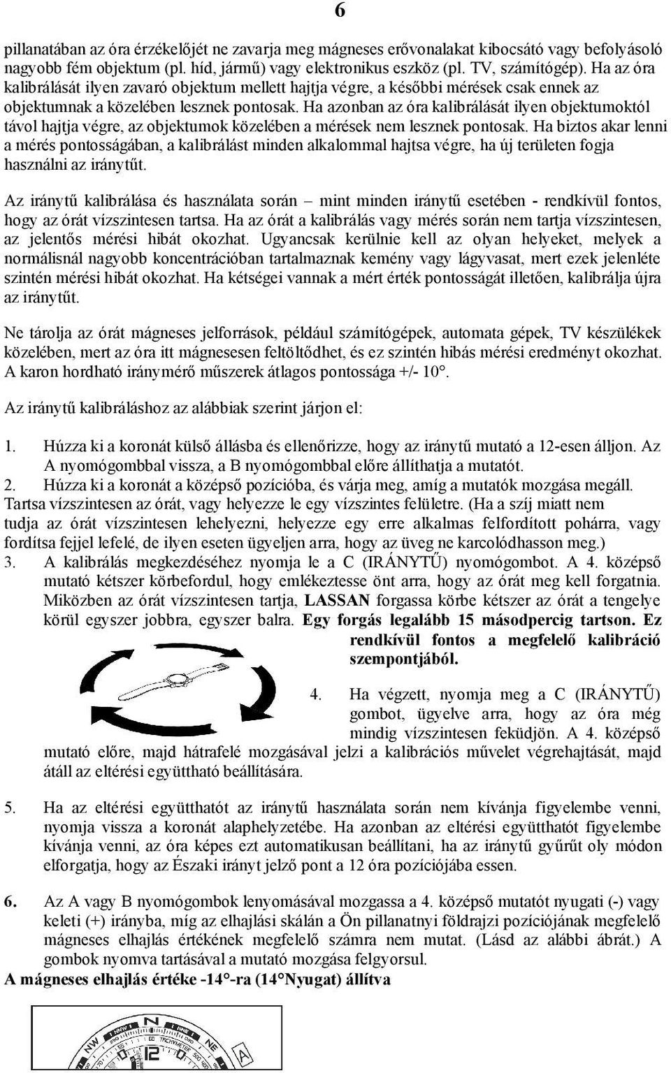 Ha azonban az óra kalibrálását ilyen objektumoktól távol hajtja végre, az objektumok közelében a mérések nem lesznek pontosak.