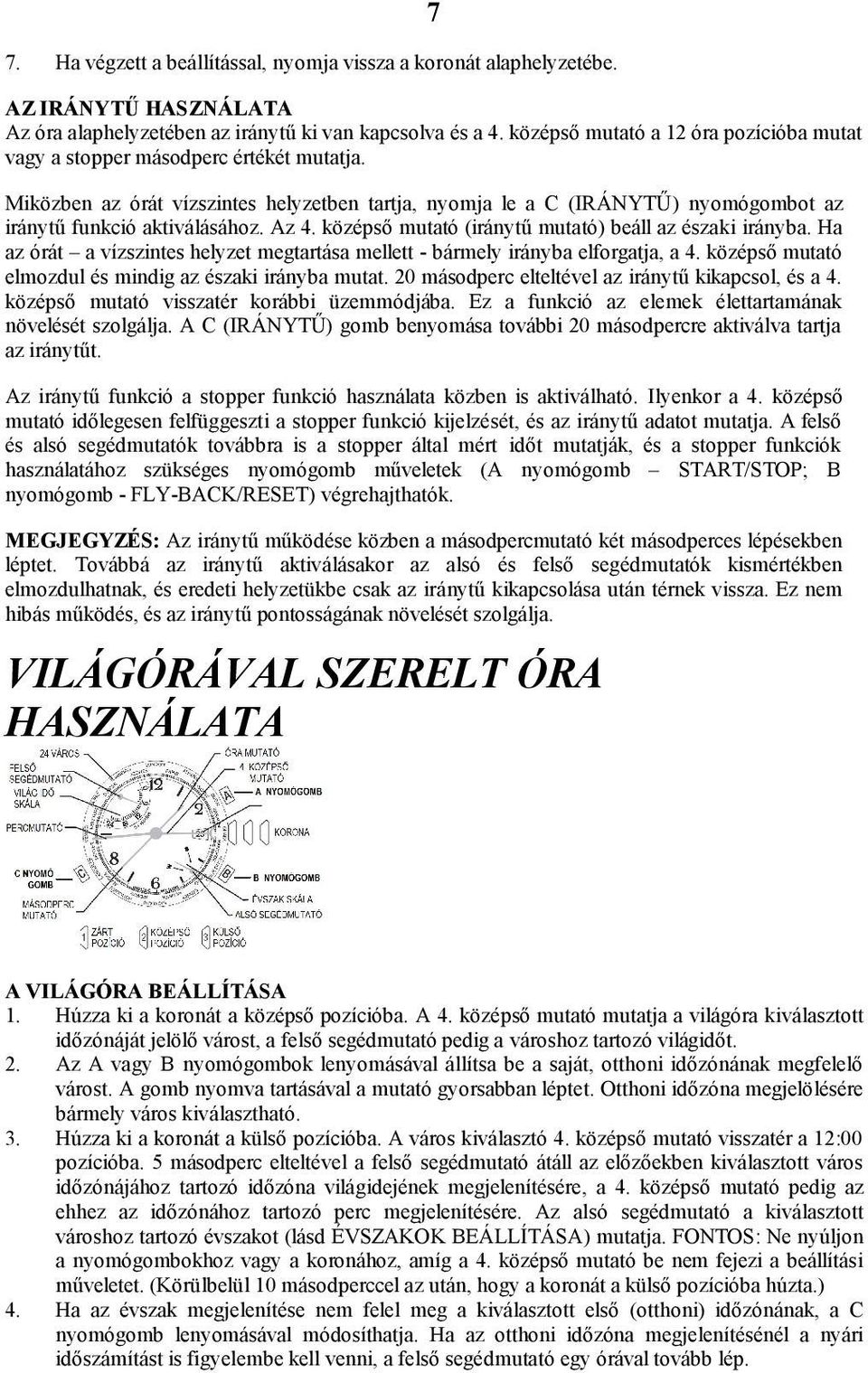 Az 4. középső mutató (iránytű mutató) beáll az északi irányba. Ha az órát a vízszintes helyzet megtartása mellett - bármely irányba elforgatja, a 4.