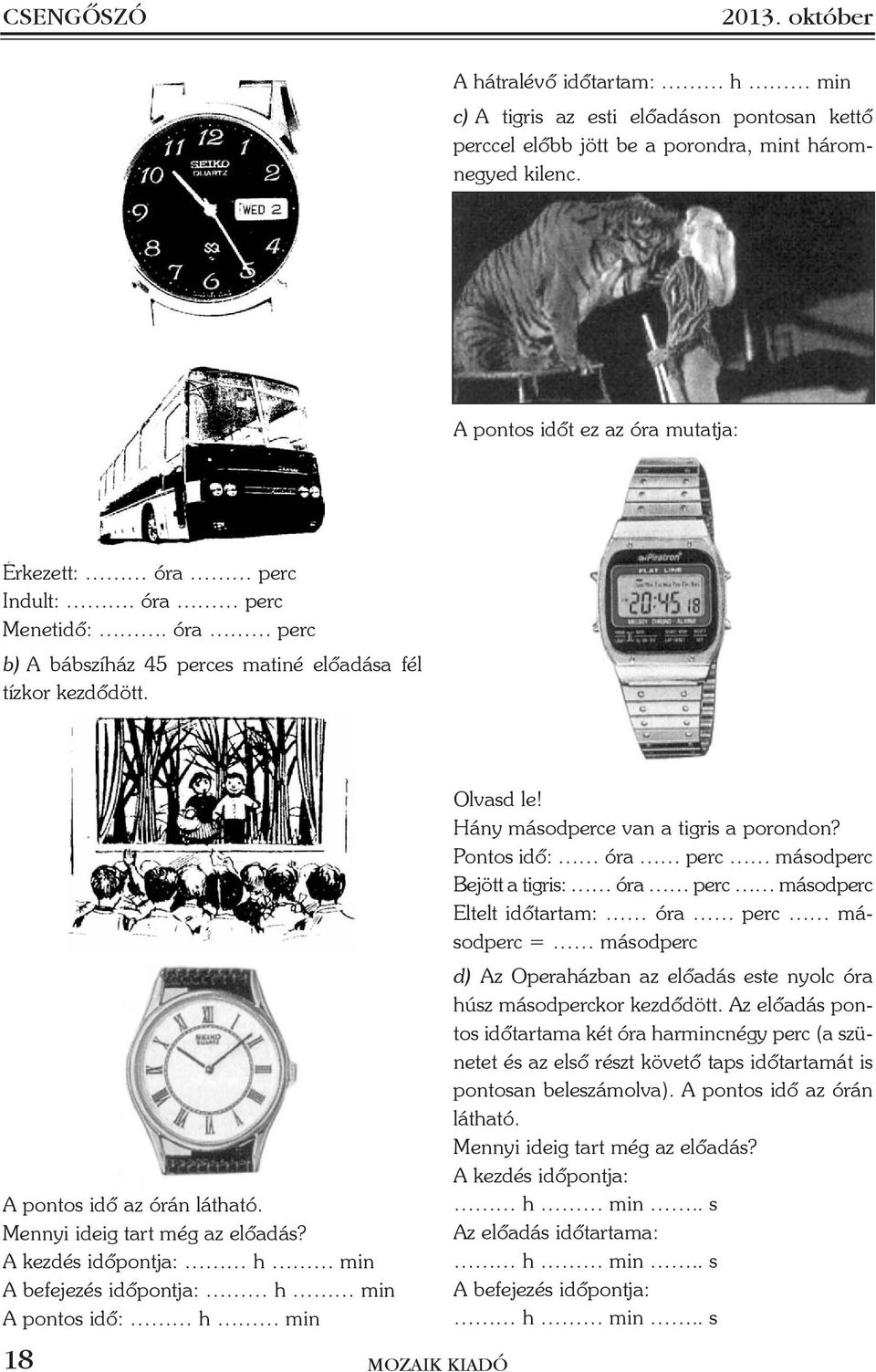 Mennyi ideig tart még az elõadás? A kezdés idõpontja: h min A befejezés idõpontja: h min A pontos idõ: h min 18 Olvasd le! Hány másodperce van a tigris a porondon?