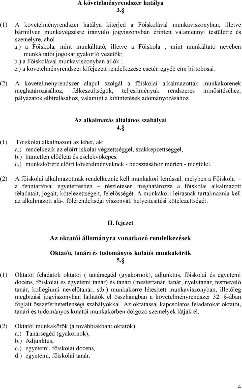 ) a Főiskola, mint munkáltató, illetve a Főiskola, mint munkáltató nevében munkáltatói jogokat gyakorló vezetők; b.) a Főiskolával munkaviszonyban állók ; c.