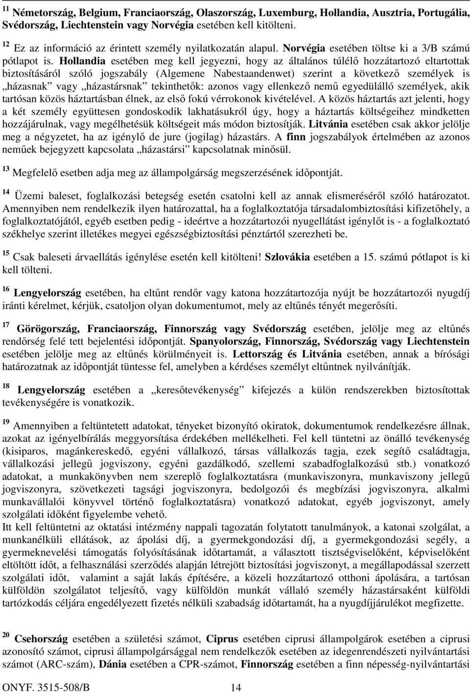 Hollandia esetében meg kell jegyezni, hogy az általános túlélő hozzátartozó eltartottak biztosításáról szóló jogszabály (Algemene Nabestaandenwet) szerint a következő személyek is házasnak vagy