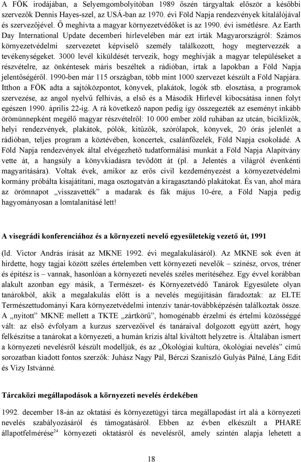 Az Earth Day International Update decemberi hírlevelében már ezt írták Magyarországról: Számos környezetvédelmi szervezetet képviselő személy találkozott, hogy megtervezzék a tevékenységeket.