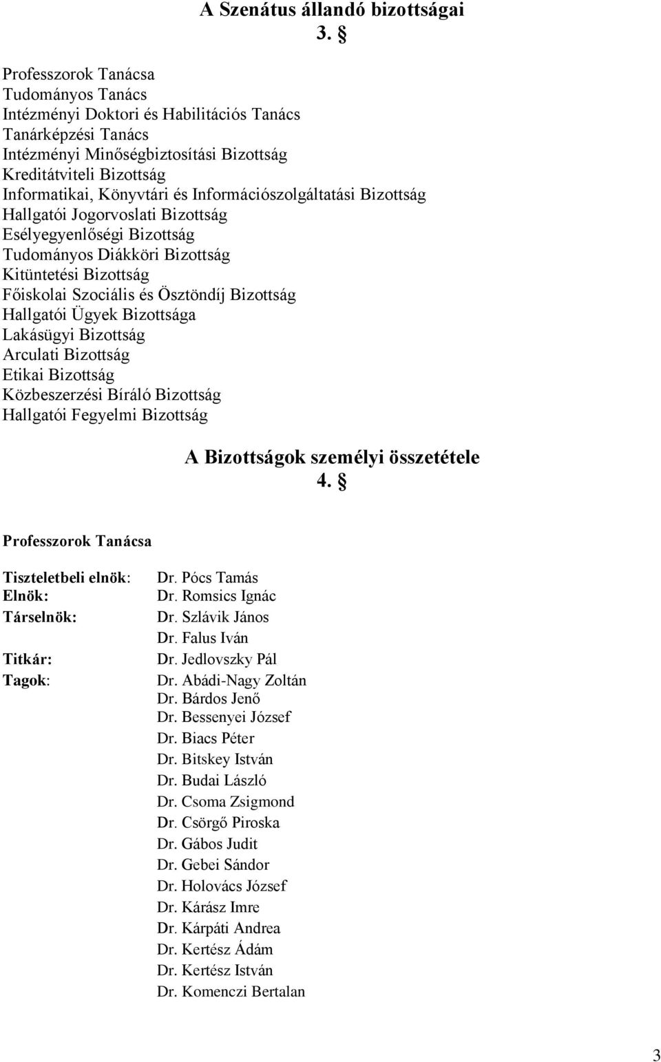 Információszolgáltatási Bizottság Hallgatói Jogorvoslati Bizottság Esélyegyenlőségi Bizottság Tudományos Diákköri Bizottság Kitüntetési Bizottság Főiskolai Szociális és Ösztöndíj Bizottság Hallgatói