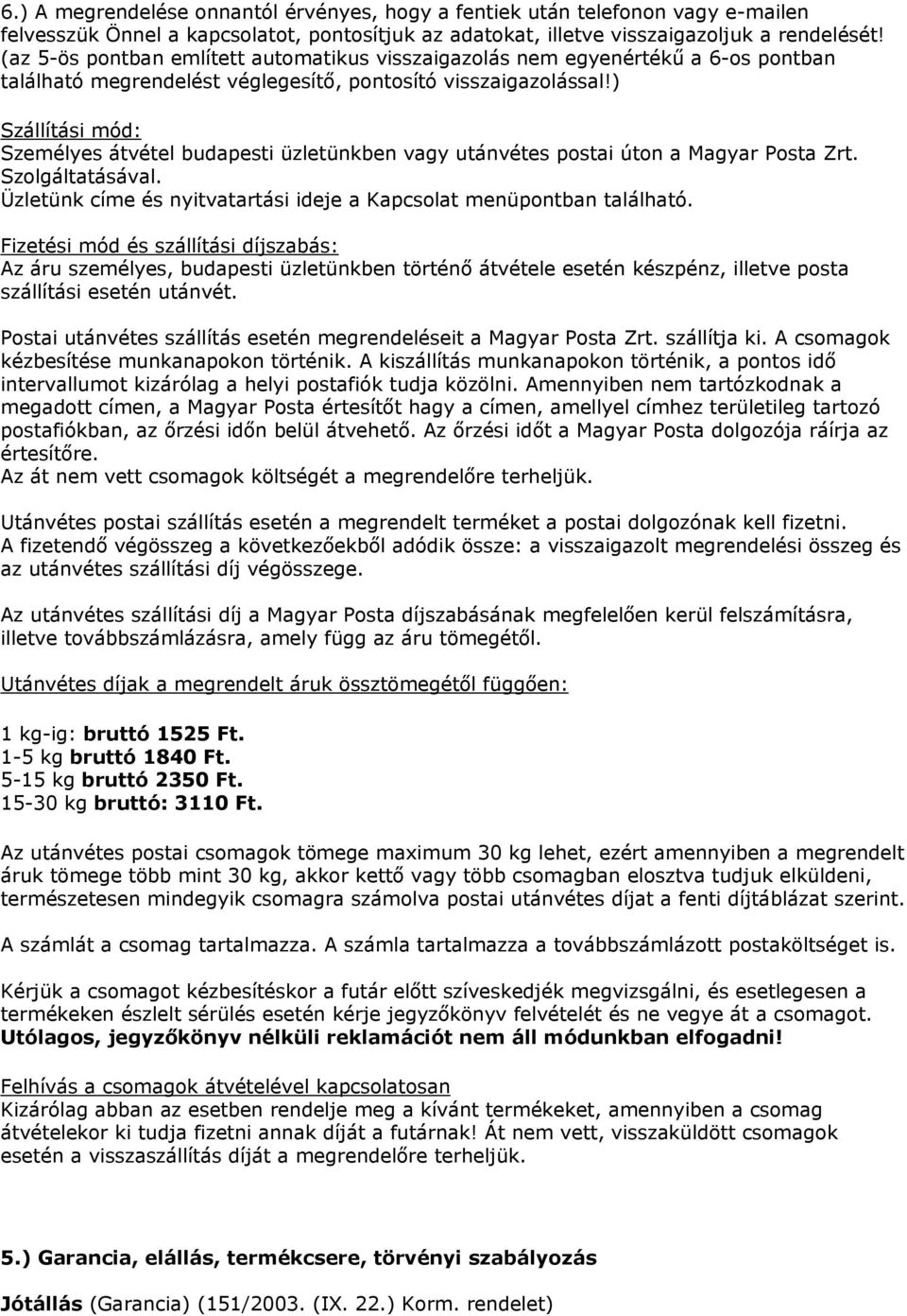 ) Szállítási mód: Személyes átvétel budapesti üzletünkben vagy utánvétes postai úton a Magyar Posta Zrt. Szolgáltatásával. Üzletünk címe és nyitvatartási ideje a Kapcsolat menüpontban található.