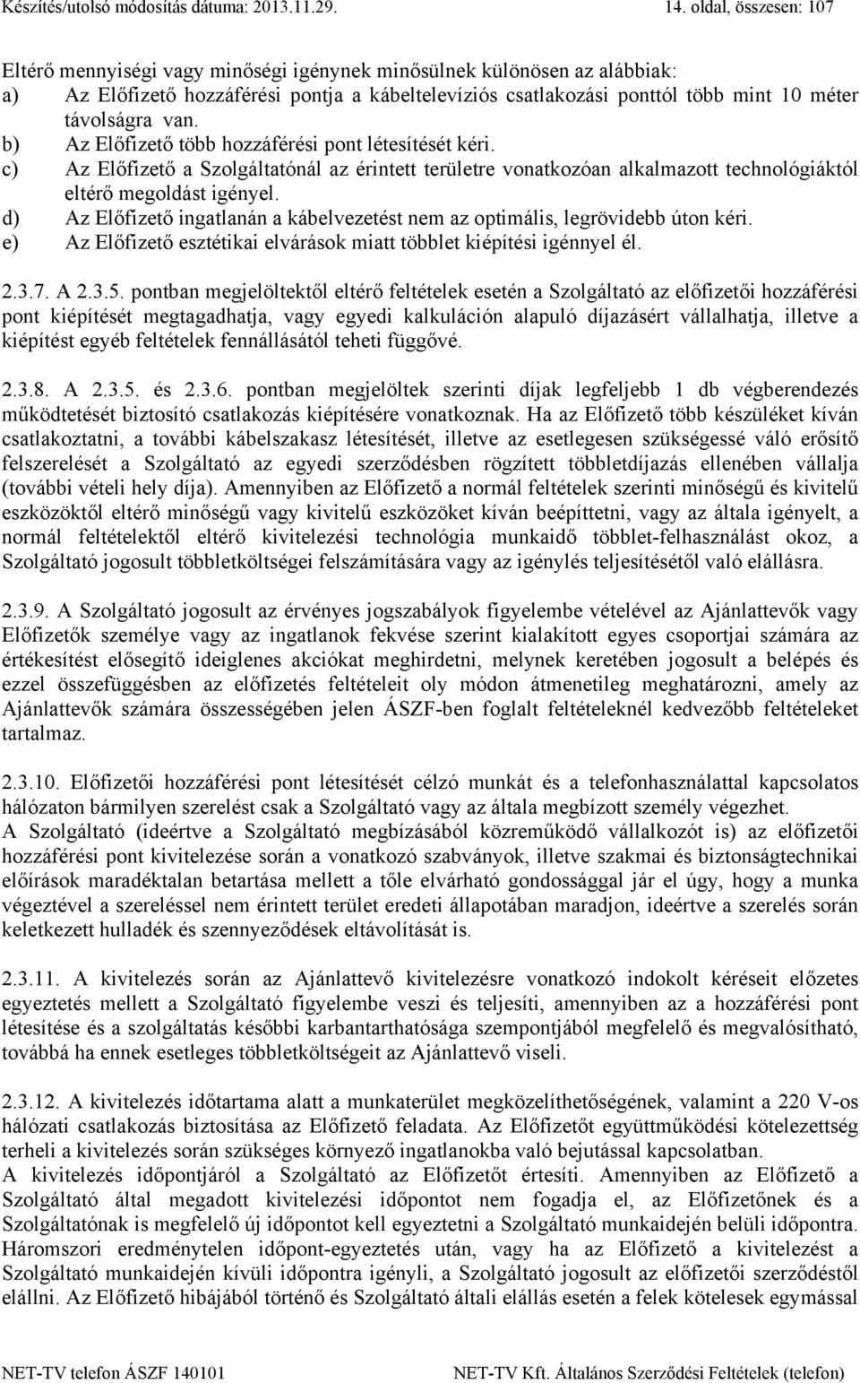 van. b) Az Előfizető több hozzáférési pont létesítését kéri. c) Az Előfizető a Szolgáltatónál az érintett területre vonatkozóan alkalmazott technológiáktól eltérő megoldást igényel.