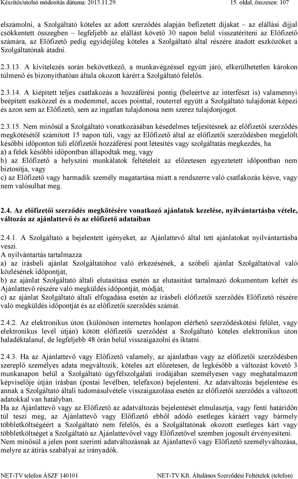 visszatéríteni az Előfizető számára, az Előfizető pedig egyidejűleg köteles a Szolgáltató által részére átadott eszközöket a Szolgáltatónak átadni. 2.3.13.