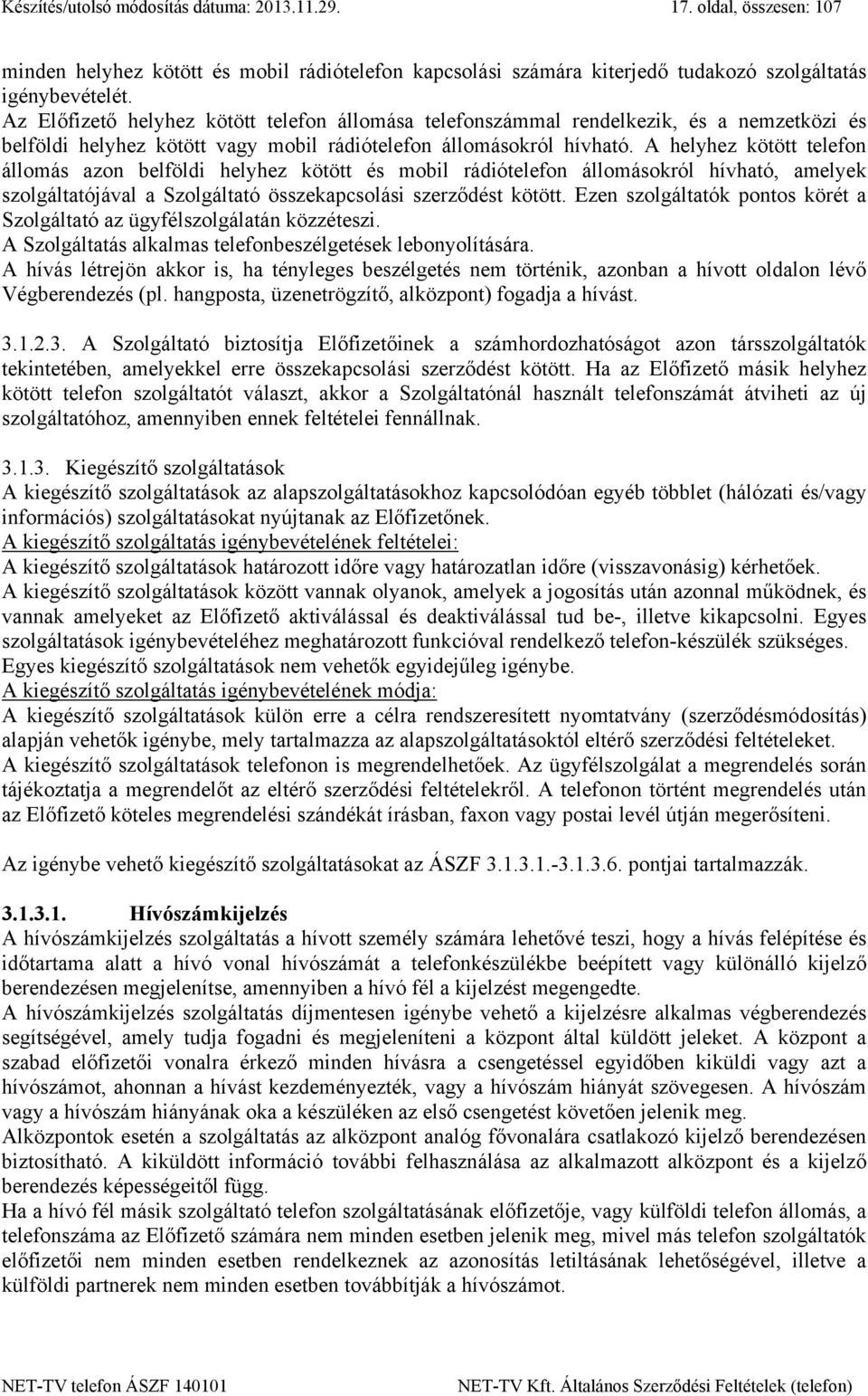 A helyhez kötött telefon állomás azon belföldi helyhez kötött és mobil rádiótelefon állomásokról hívható, amelyek szolgáltatójával a Szolgáltató összekapcsolási szerződést kötött.