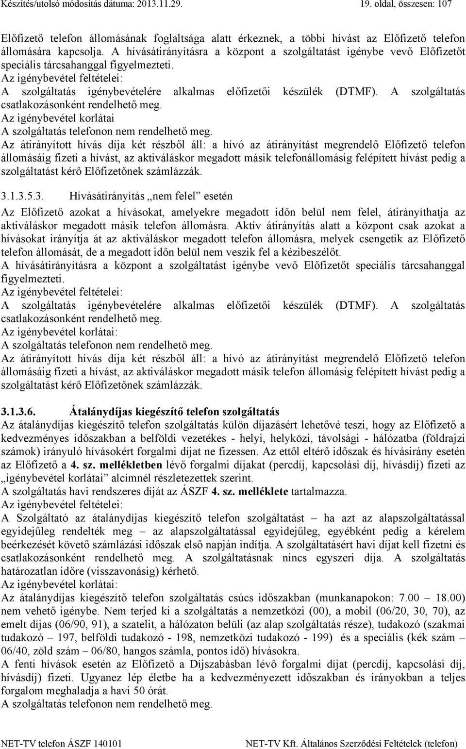 Az igénybevétel feltételei: A szolgáltatás igénybevételére alkalmas előfizetői készülék (DTMF). A szolgáltatás csatlakozásonként rendelhető meg.