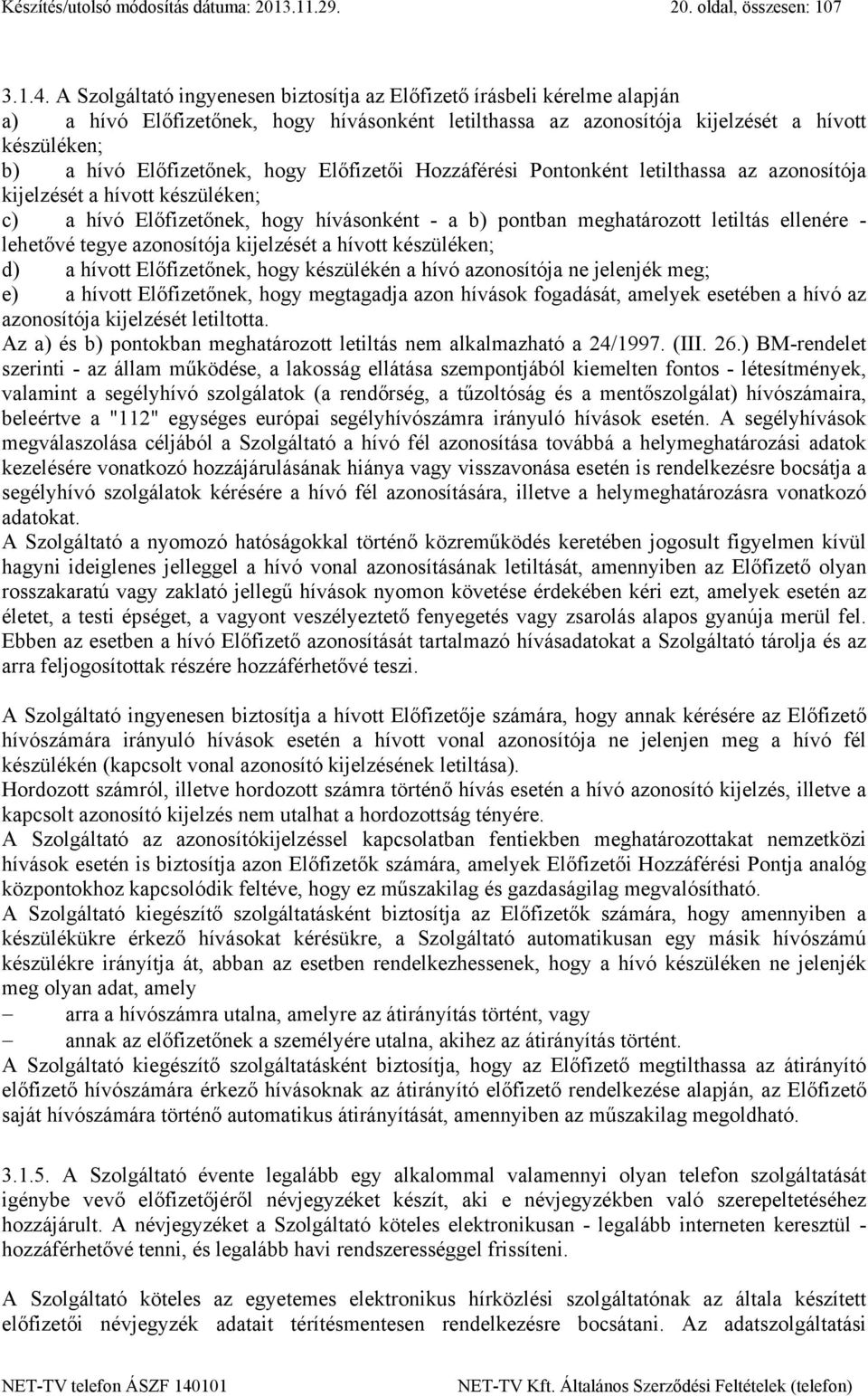 hogy Előfizetői Hozzáférési Pontonként letilthassa az azonosítója kijelzését a hívott készüléken; c) a hívó Előfizetőnek, hogy hívásonként - a b) pontban meghatározott letiltás ellenére - lehetővé