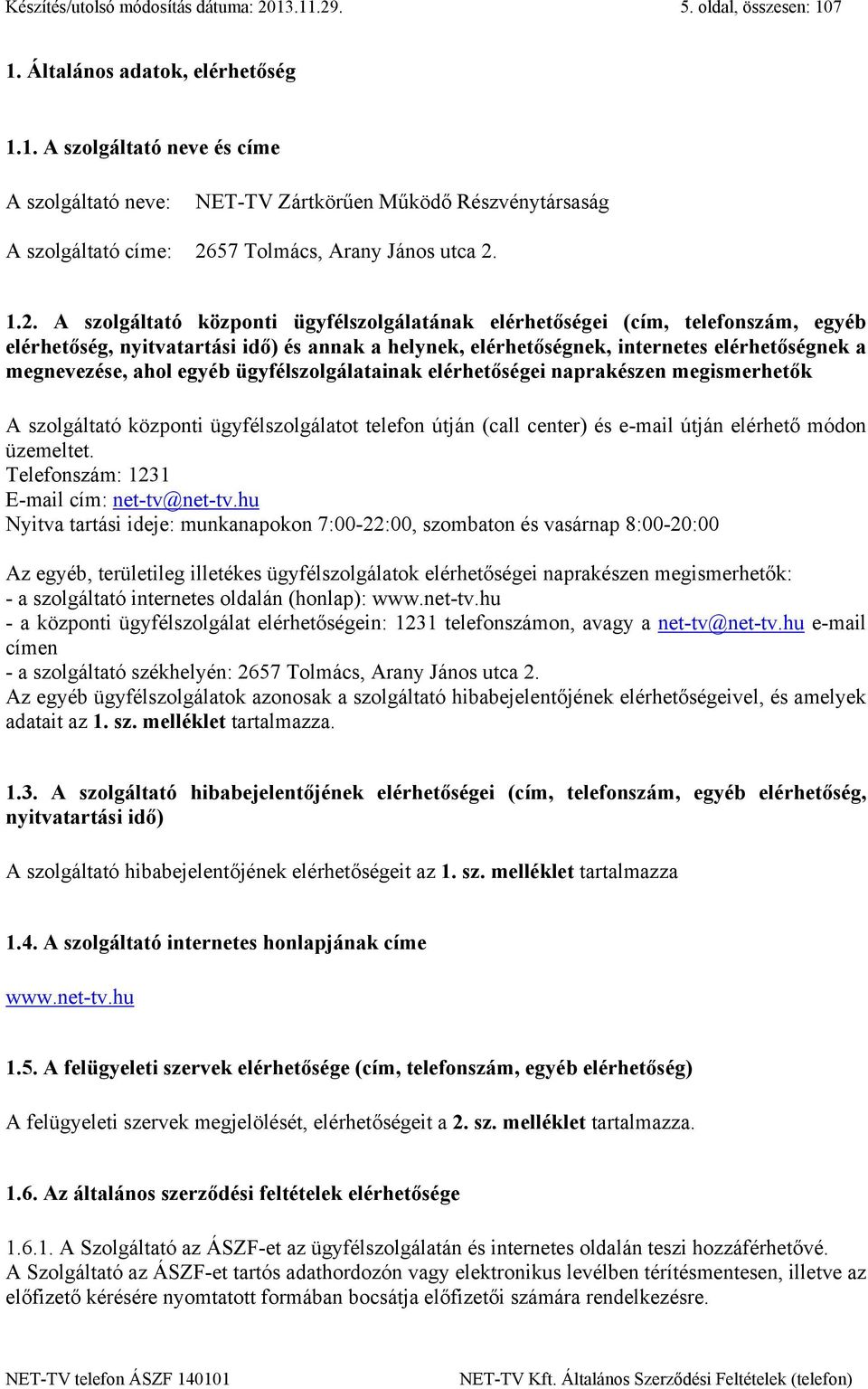 ahol egyéb ügyfélszolgálatainak elérhetőségei naprakészen megismerhetők A szolgáltató központi ügyfélszolgálatot telefon útján (call center) és e-mail útján elérhető módon üzemeltet.