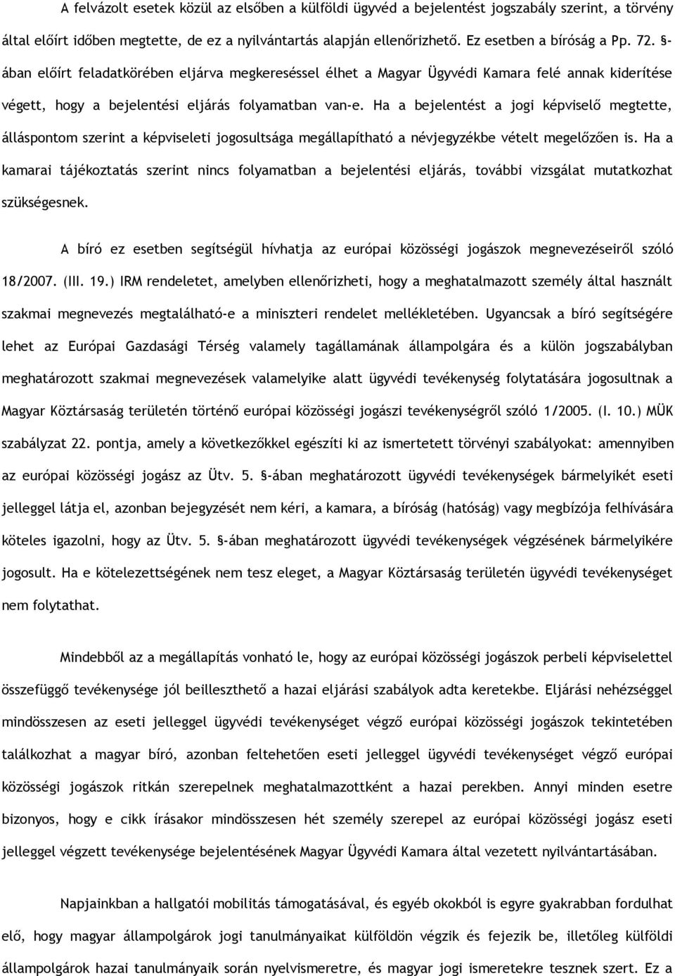 Ha a bejelentést a jogi képviselő megtette, álláspontom szerint a képviseleti jogosultsága megállapítható a névjegyzékbe vételt megelőzően is.