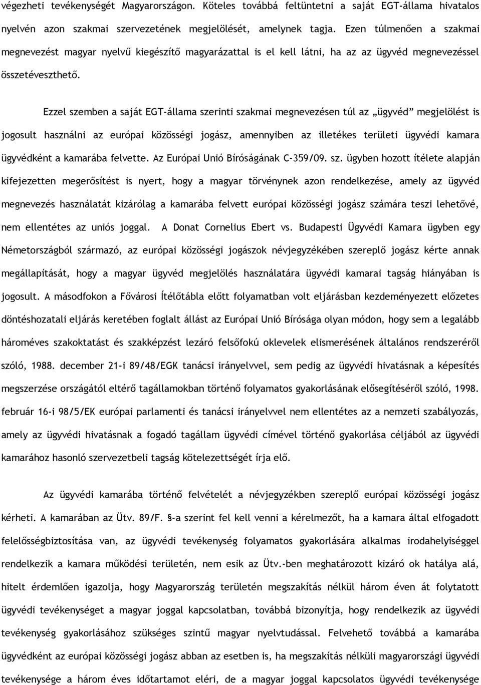 Ezzel szemben a saját EGT-állama szerinti szakmai megnevezésen túl az ügyvéd megjelölést is jogosult használni az európai közösségi jogász, amennyiben az illetékes területi ügyvédi kamara ügyvédként