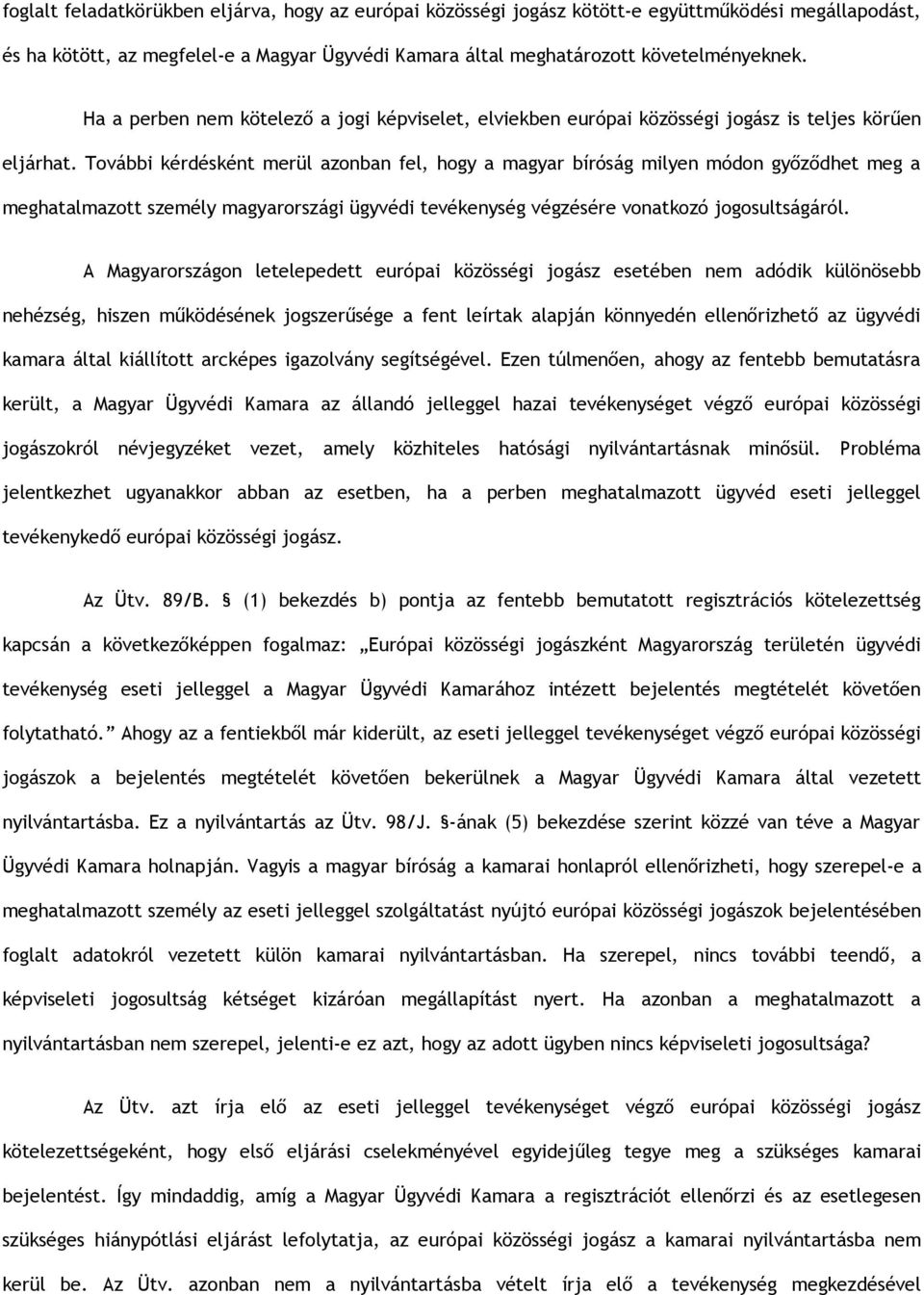 További kérdésként merül azonban fel, hogy a magyar bíróság milyen módon győződhet meg a meghatalmazott személy magyarországi ügyvédi tevékenység végzésére vonatkozó jogosultságáról.