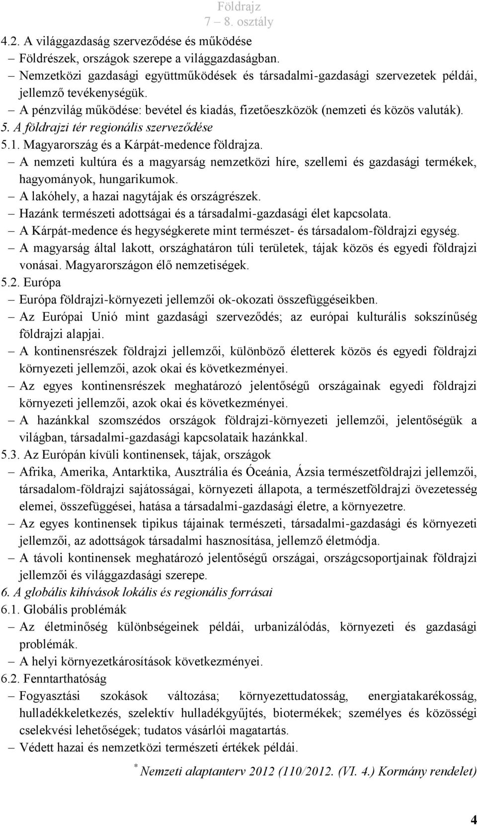 A nemzeti kultúra és a magyarság nemzetközi híre, szellemi és gazdasági termékek, hagyományok, hungarikumok. A lakóhely, a hazai nagytájak és országrészek.