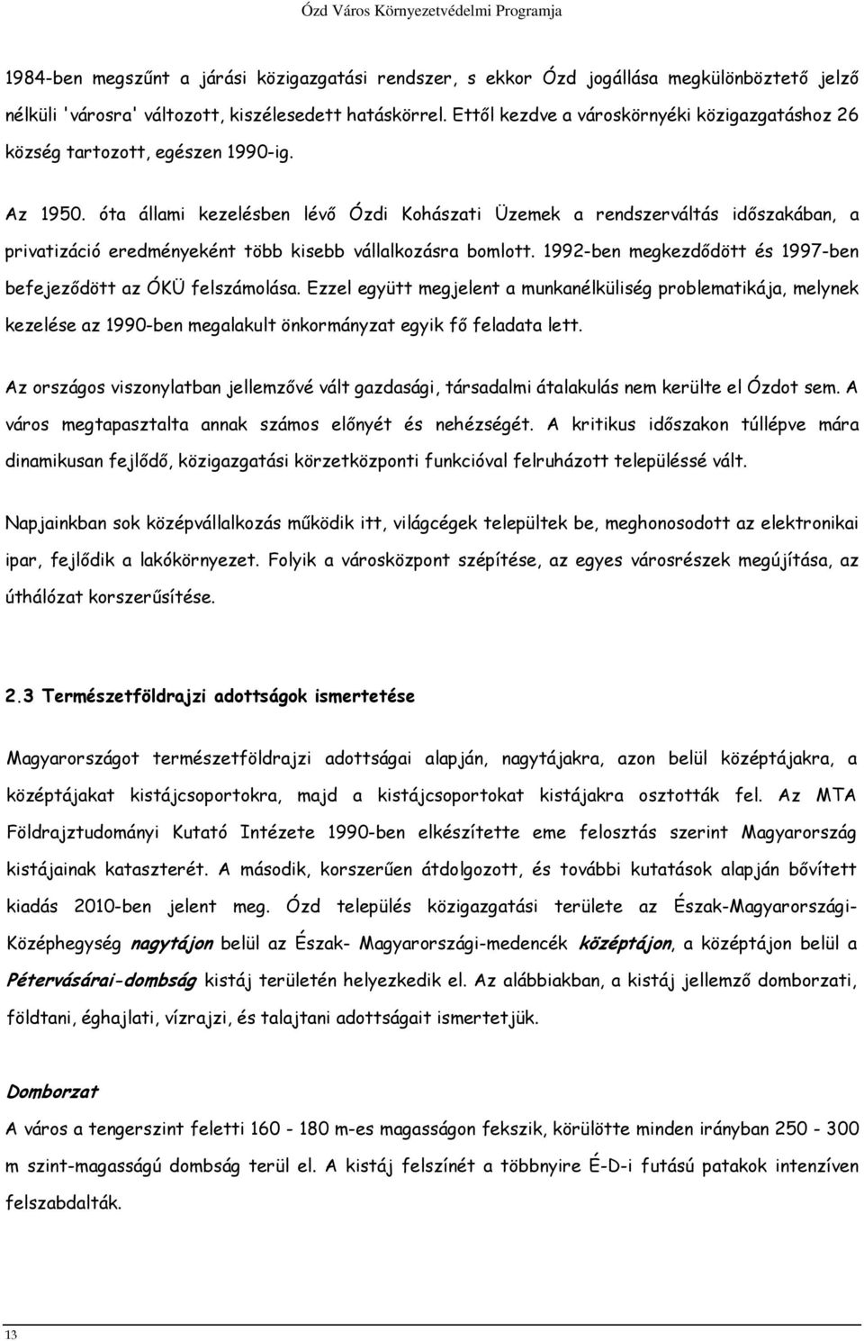 óta állami kezelésben lévő Ózdi Kohászati Üzemek a rendszerváltás időszakában, a privatizáció eredményeként több kisebb vállalkozásra bomlott.