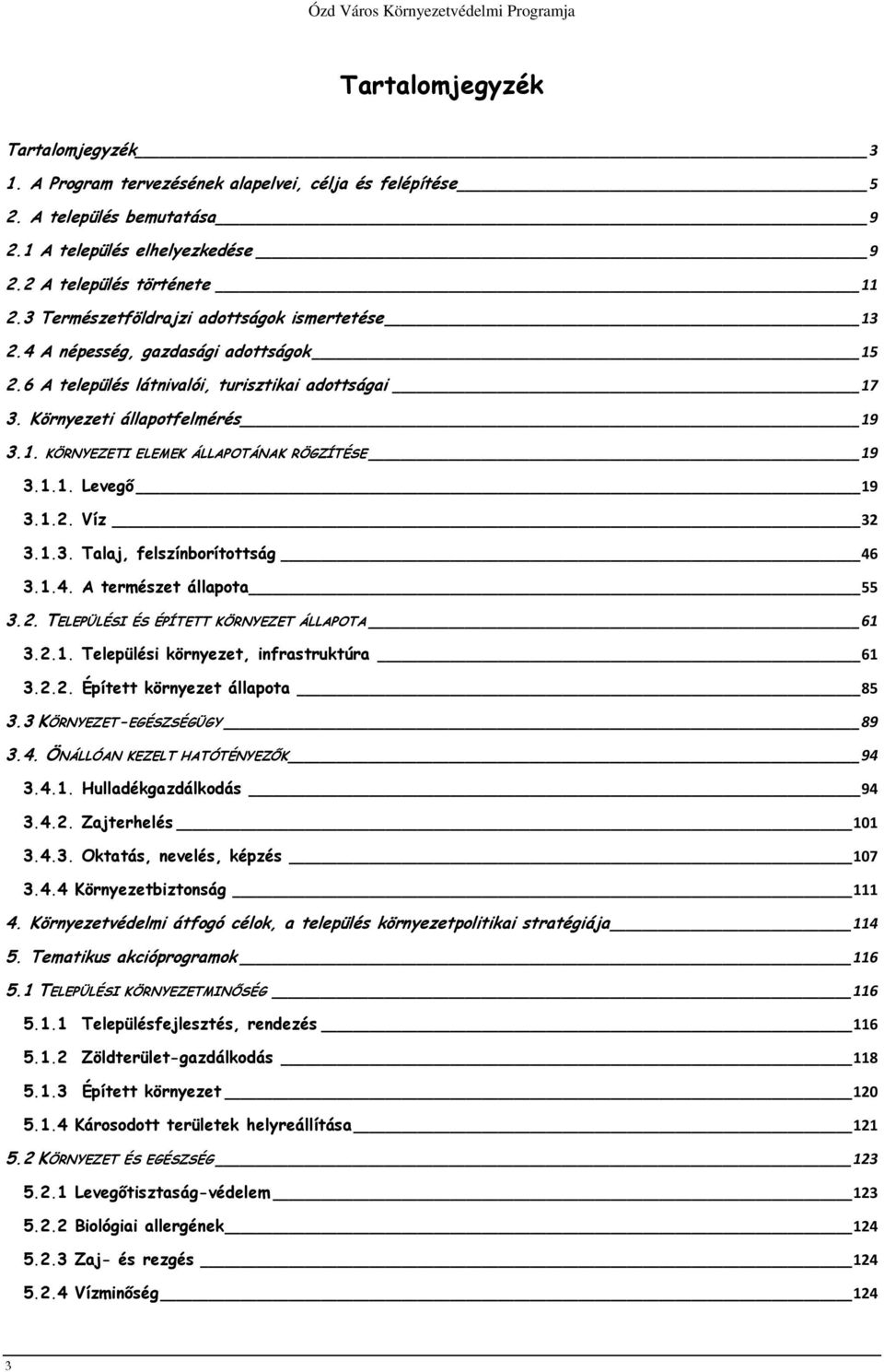 1.1. Levegő 19 3.1.2. Víz 32 3.1.3. Talaj, felszínborítottság 46 3.1.4. A természet állapota 55 3.2. TELEPÜLÉSI ÉS ÉPÍTETT KÖRNYEZET ÁLLAPOTA 61 3.2.1. Települési környezet, infrastruktúra 61 3.2.2. Épített környezet állapota 85 3.