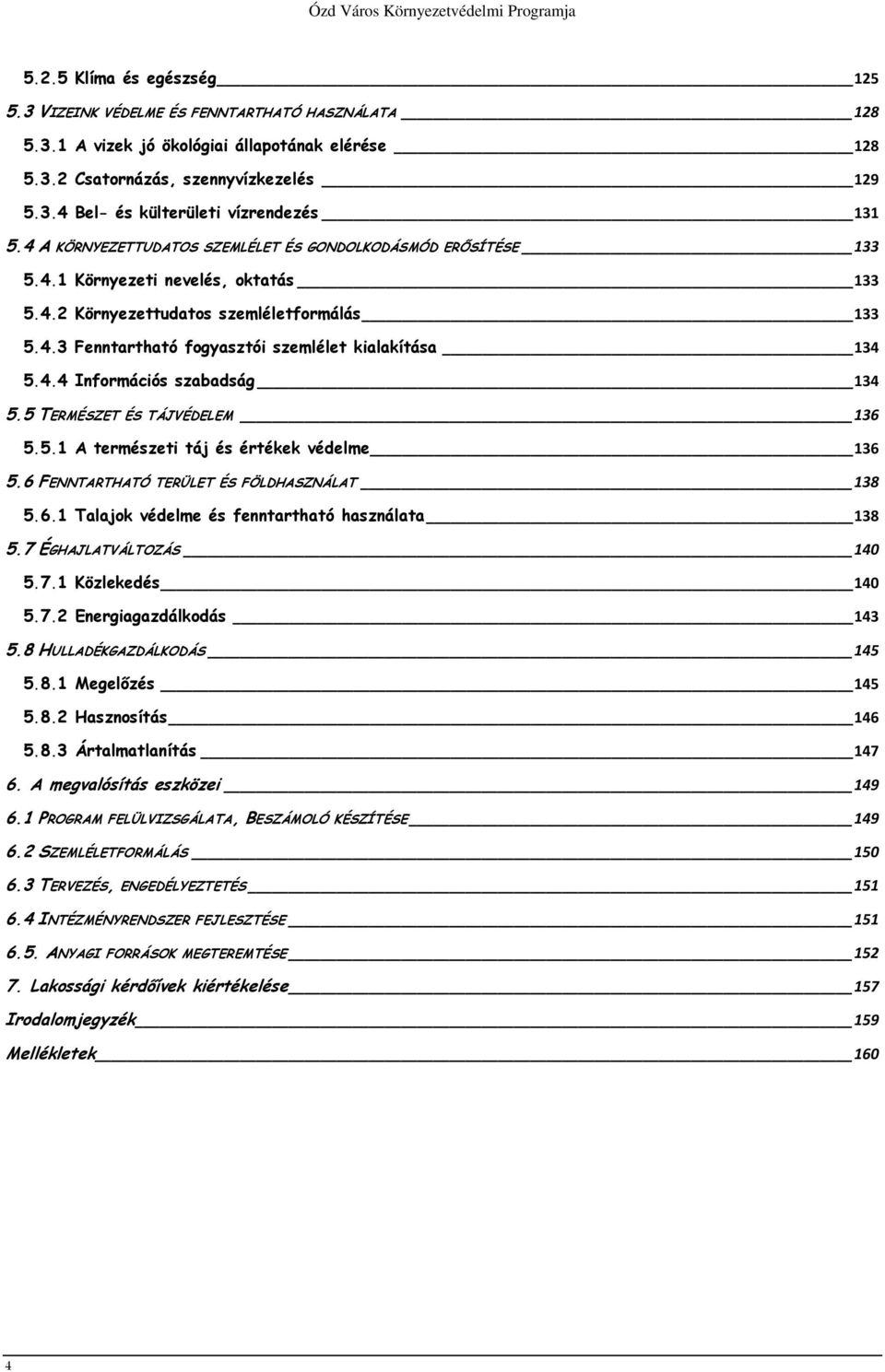 4.4 Információs szabadság 134 5.5 TERMÉSZET ÉS TÁJVÉDELEM 136 5.5.1 A természeti táj és értékek védelme 136 5.6 FENNTARTHATÓ TERÜLET ÉS FÖLDHASZNÁLAT 138 5.6.1 Talajok védelme és fenntartható használata 138 5.