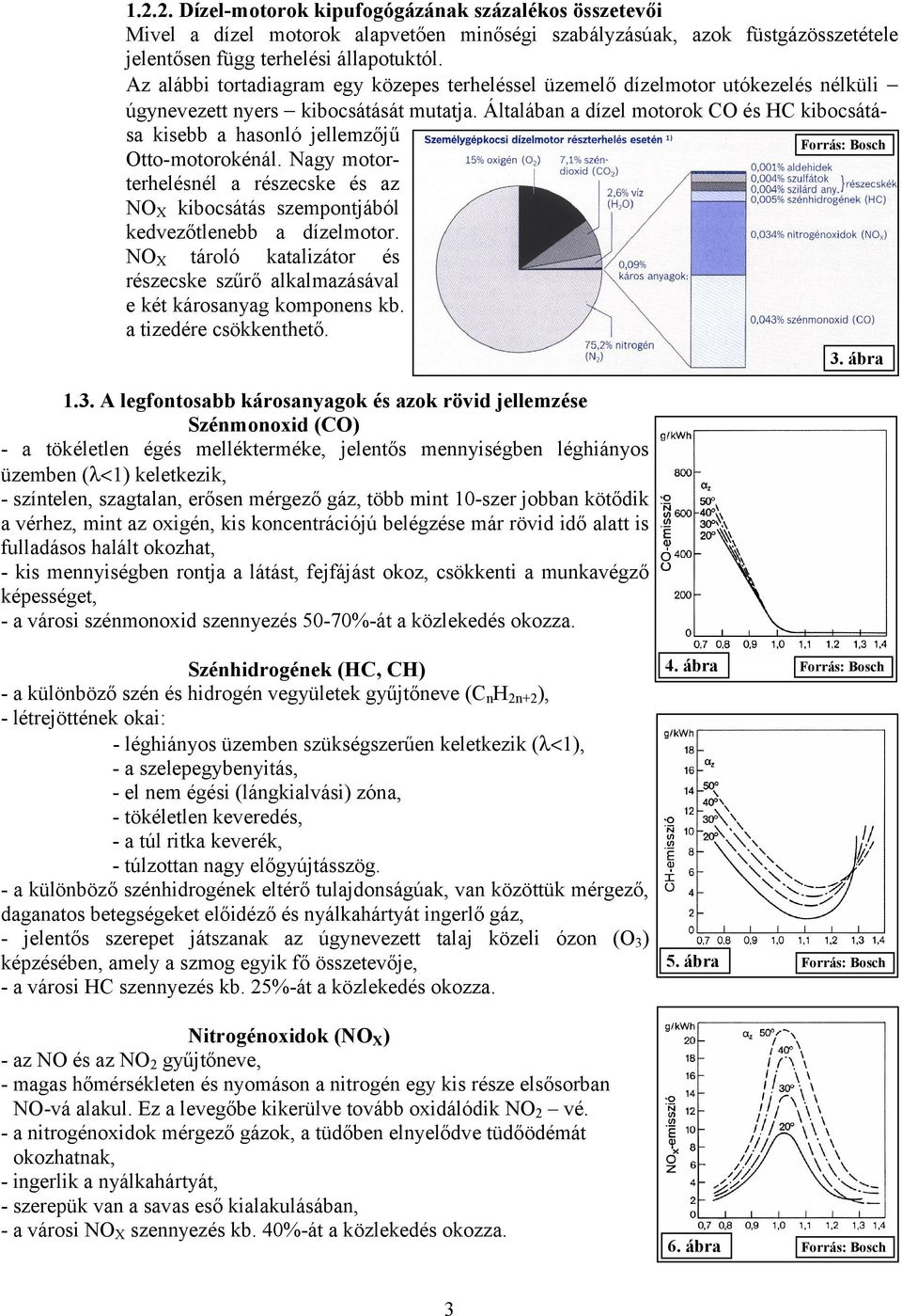 Általában a dízel motorok CO és HC kibocsátása kisebb a hasonló jellemzőjű Otto-motorokénál. Nagy motorterhelésnél a részecske és az NO X kibocsátás szempontjából kedvezőtlenebb a dízelmotor.