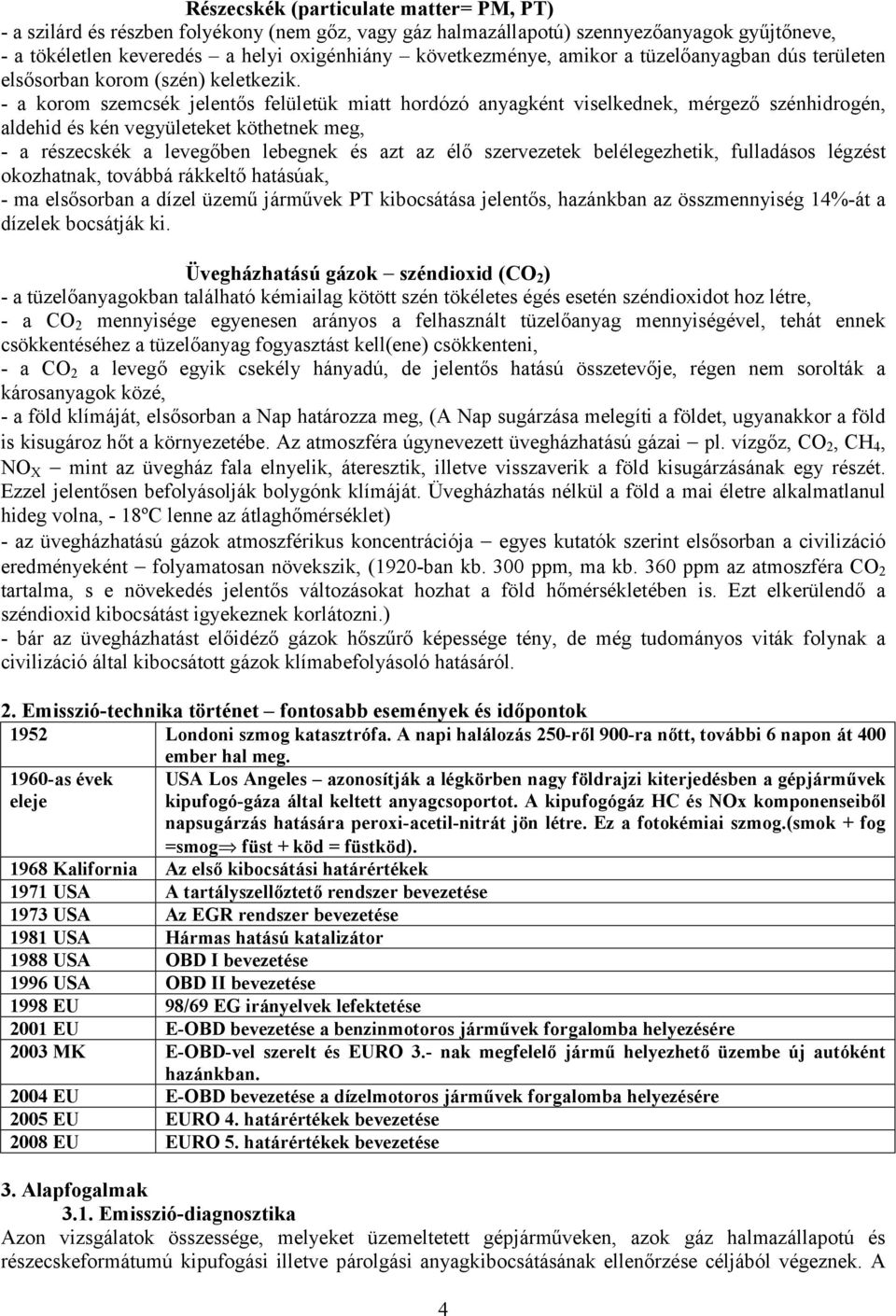 - a korom szemcsék jelentős felületük miatt hordózó anyagként viselkednek, mérgező szénhidrogén, aldehid és kén vegyületeket köthetnek meg, - a részecskék a levegőben lebegnek és azt az élő