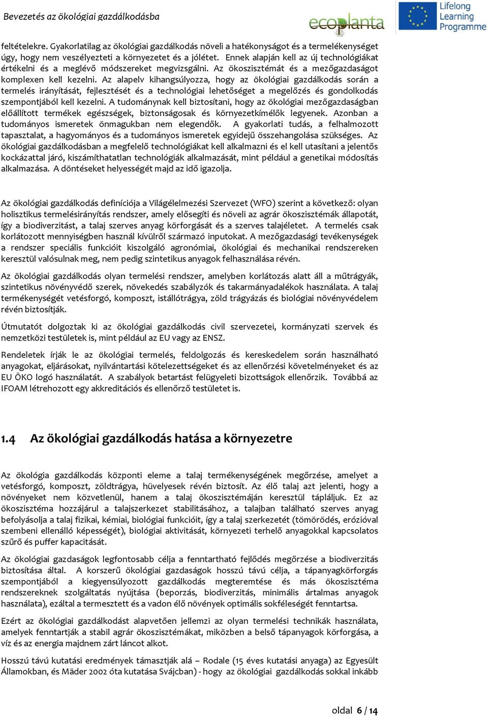 Az alapelv kihangsúlyozza, hogy az ökológiai gazdálkodás során a termelés irányítását, fejlesztését és a technológiai lehetőséget a megelőzés és gondolkodás szempontjából kell kezelni.