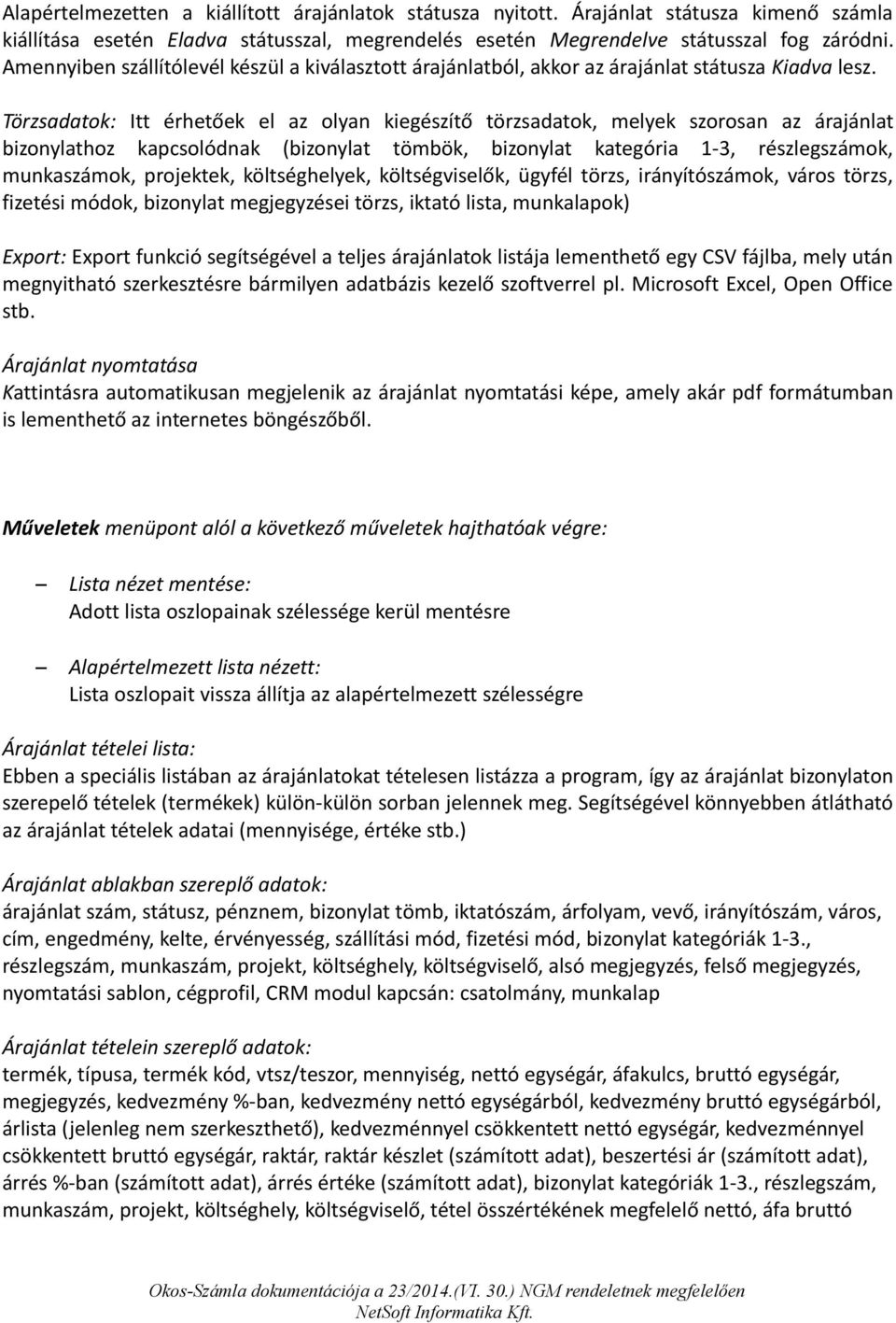 Törzsadatok: Itt érhetőek el az olyan kiegészítő törzsadatok, melyek szorosan az árajánlat bizonylathoz kapcsolódnak (bizonylat tömbök, bizonylat kategória 1-3, részlegszámok, munkaszámok, projektek,