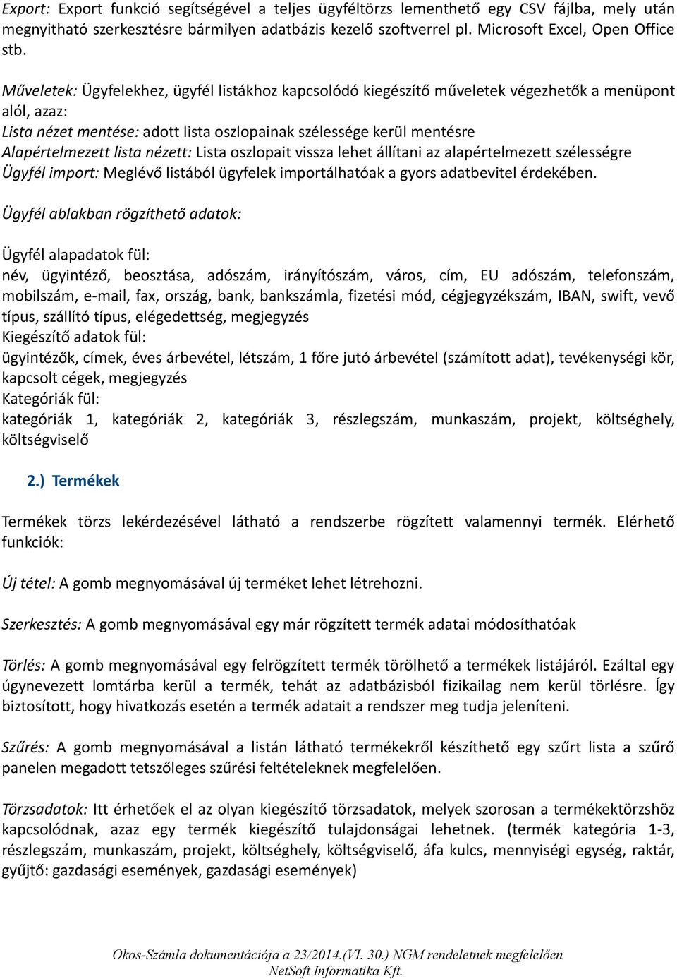 nézett: Lista oszlopait vissza lehet állítani az alapértelmezett szélességre Ügyfél import: Meglévő listából ügyfelek importálhatóak a gyors adatbevitel érdekében.