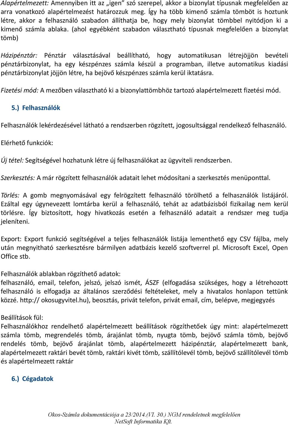 (ahol egyébként szabadon választható típusnak megfelelően a bizonylat tömb) Házipénztár: Pénztár választásával beállítható, hogy automatikusan létrejöjjön bevételi pénztárbizonylat, ha egy készpénzes