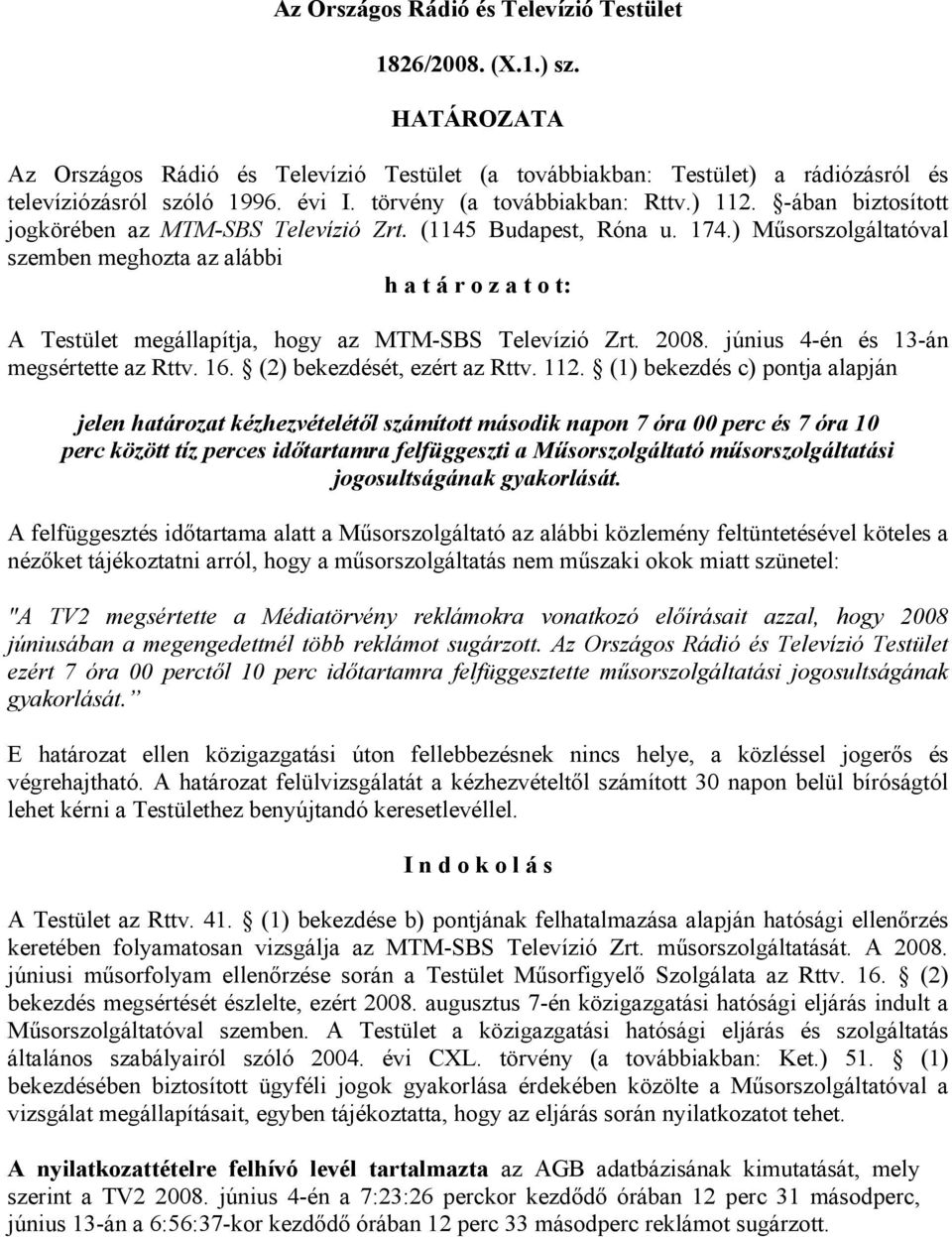 ) Műsorszolgáltatóval szemben meghozta az alábbi h a t á r o z a t o t: A Testület megállapítja, hogy az MTM-SBS Televízió Zrt. 2008. június 4-én és 13-án megsértette az Rttv. 16.