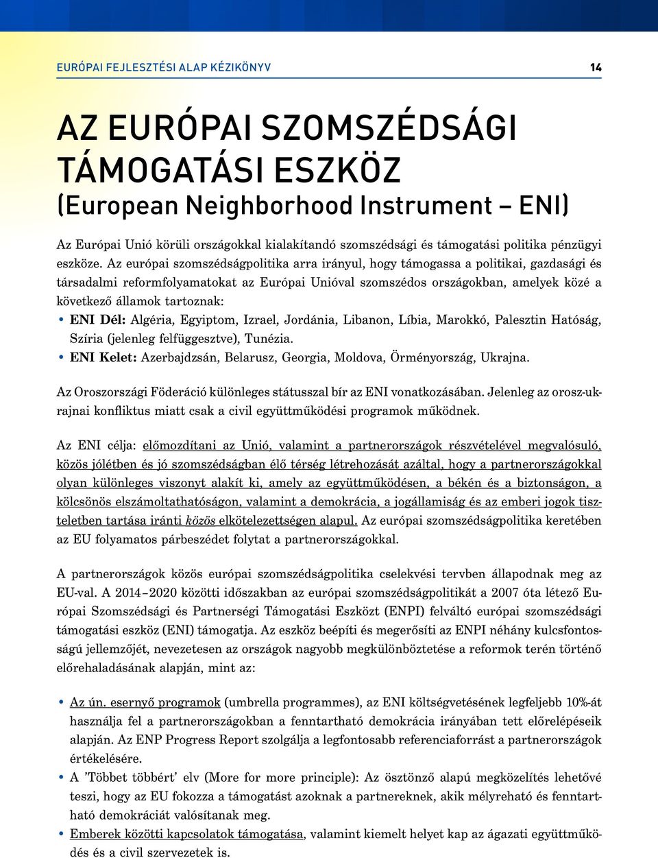 Az európai szomszédságpolitika arra irányul, hogy támogassa a politikai, gazdasági és társadalmi reformfolyamatokat az Európai Unióval szomszédos országokban, amelyek közé a következő államok