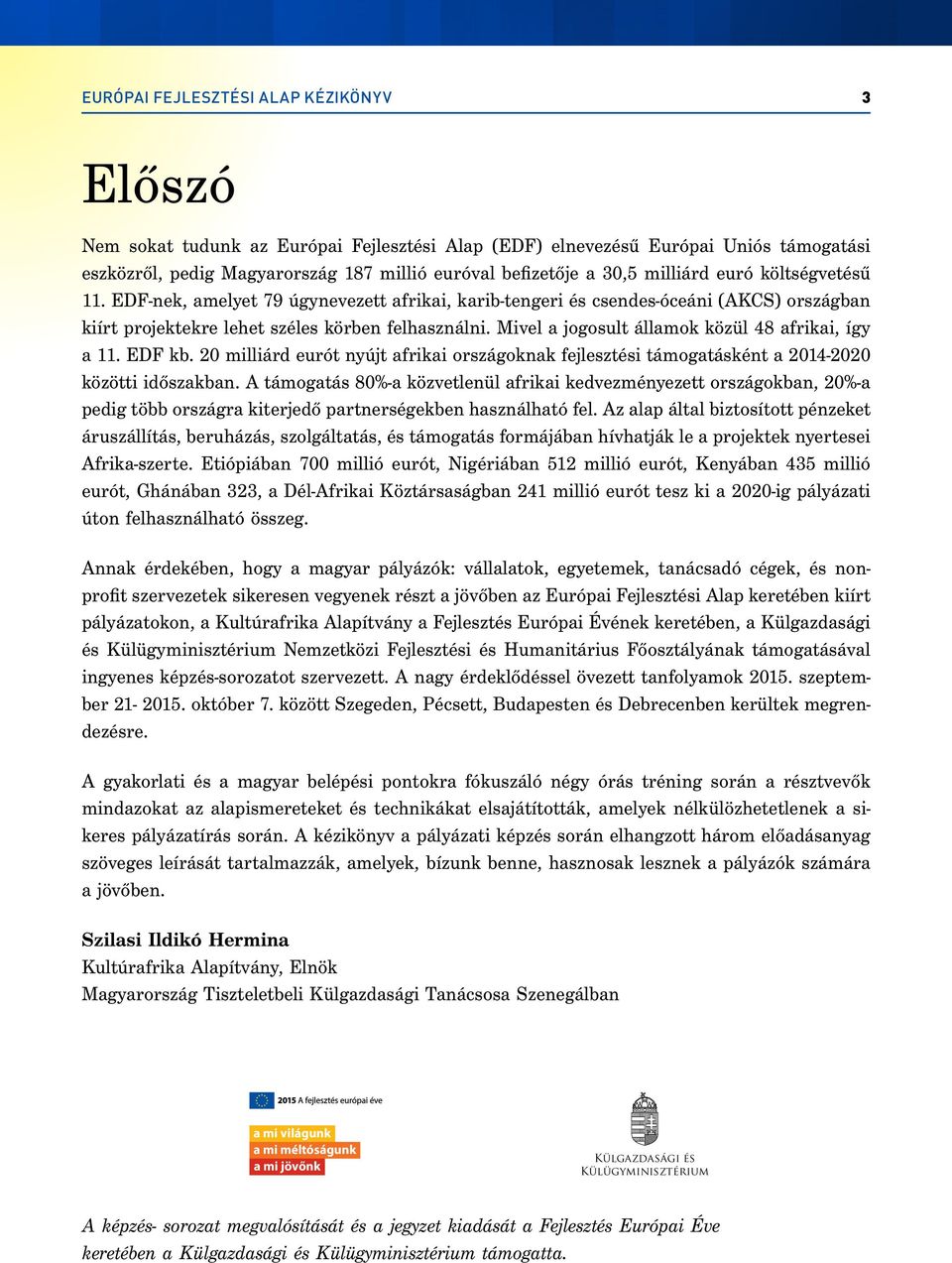 Mivel a jogosult államok közül 48 afrikai, így a 11. EDF kb. 20 milliárd eurót nyújt afrikai országoknak fejlesztési támogatásként a 2014-2020 közötti időszakban.