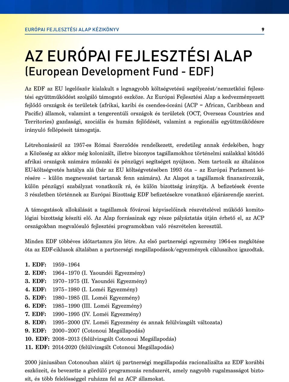 Az Európai Fejlesztési Alap a kedvezményezett fejlődő országok és területek (afrikai, karibi és csendes-óceáni (ACP = African, Caribbean and Pacific) államok, valamint a tengerentúli országok és