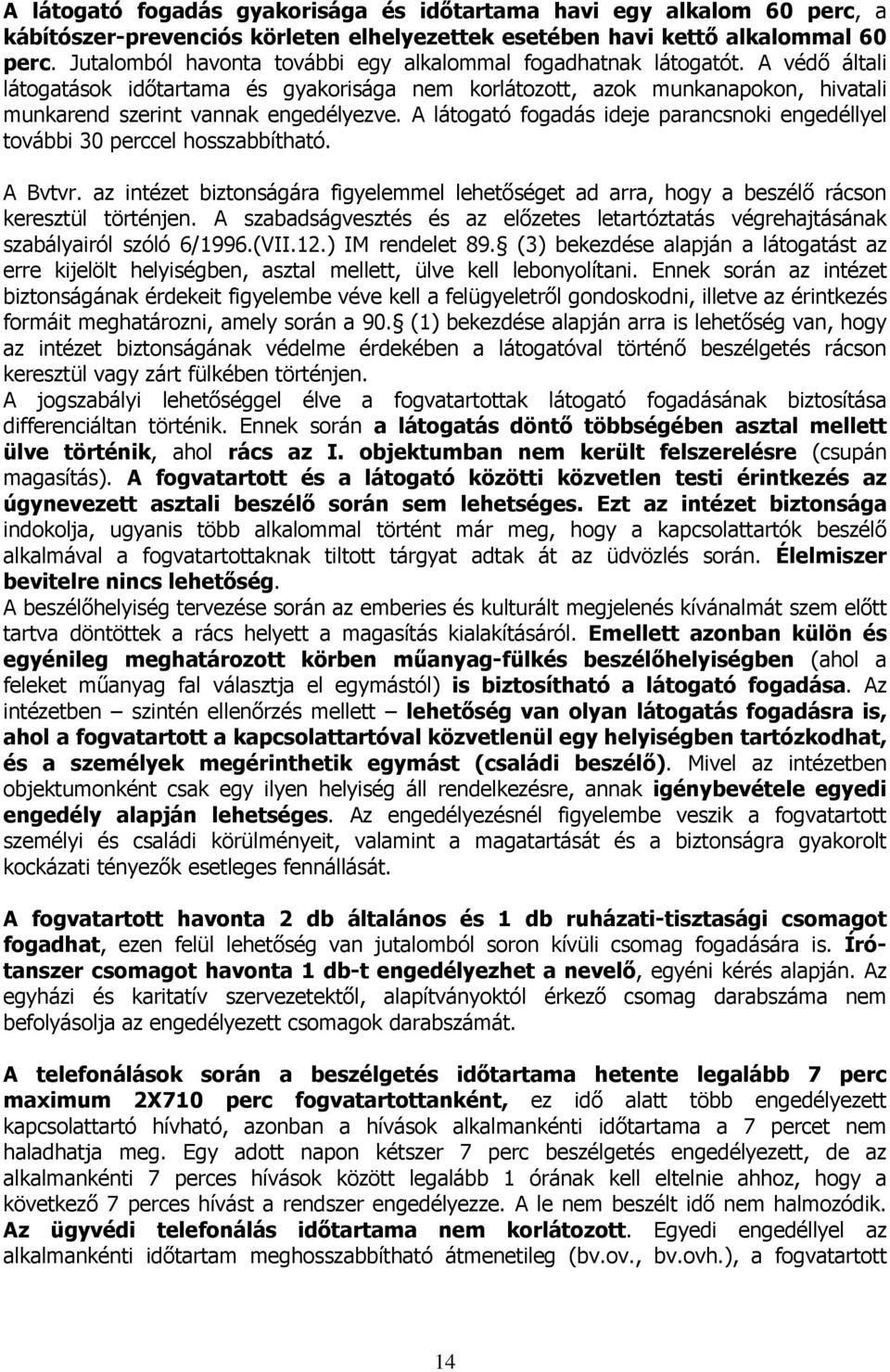 A látogató fogadás ideje parancsnoki engedéllyel további 30 perccel hosszabbítható. A Bvtvr. az intézet biztonságára figyelemmel lehetőséget ad arra, hogy a beszélő rácson keresztül történjen.