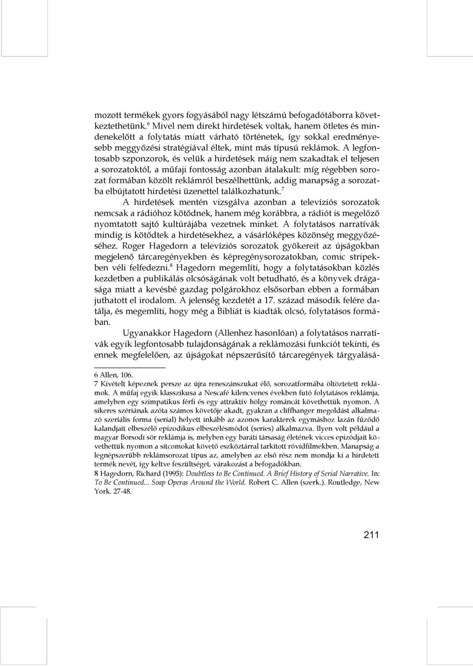 A legfontosabb szponzorok, és velük a hirdetések máig nem szakadtak el teljesen a sorozatoktól, a műfaji fontosság azonban átalakult: míg régebben sorozat formában közölt reklámról beszélhettünk,