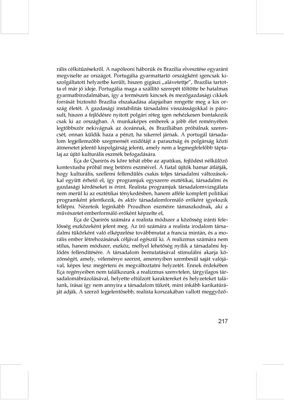 Portugália maga a szállító szerepét töltötte be hatalmas gyarmatbirodalmában, így a természeti kincsek és mezőgazdasági cikkek forrását biztosító Brazília elszakadása alapjaiban rengette meg a kis