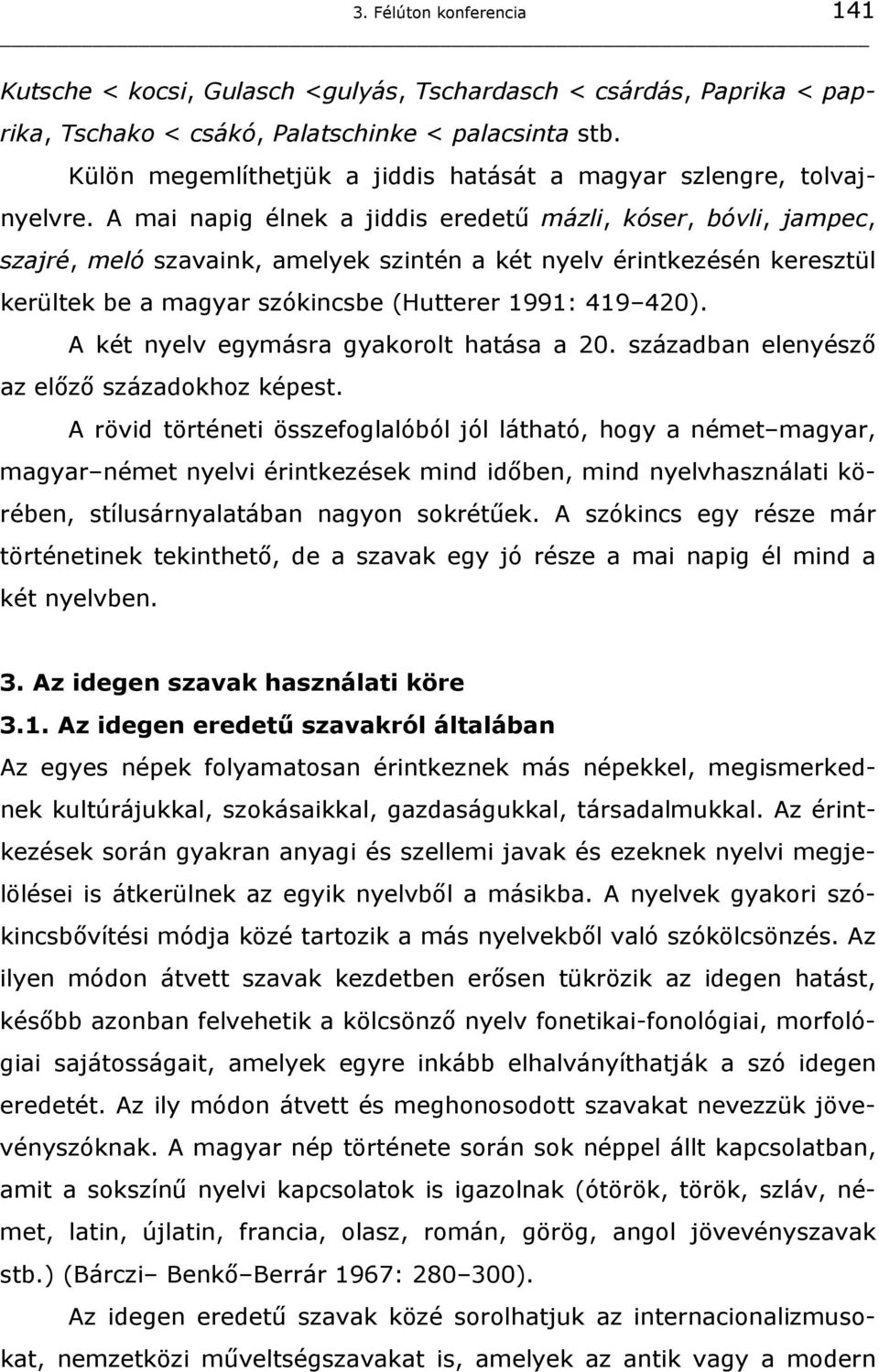 A mai napig élnek a jiddis eredetű mázli, kóser, bóvli, jampec, szajré, meló szavaink, amelyek szintén a két nyelv érintkezésén keresztül kerültek be a magyar szókincsbe (Hutterer 1991: 419 420).