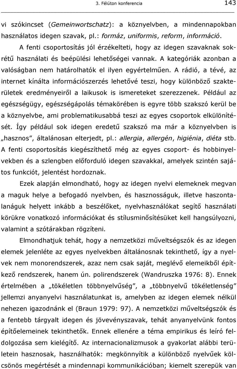 A rádió, a tévé, az internet kínálta információszerzés lehetővé teszi, hogy különböző szakterületek eredményeiről a laikusok is ismereteket szerezzenek.