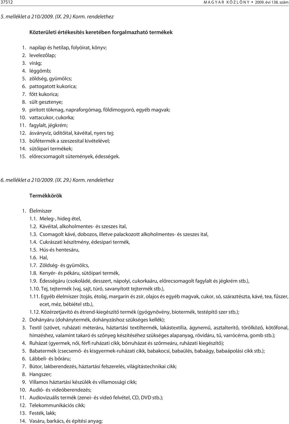 pirított tökmag, napraforgómag, földimogyoró, egyéb magvak; 10. vattacukor, cukorka; 11. fagylalt, jégkrém; 12. ásványvíz, üdítõital, kávéital, nyers tej; 13. büfétermék a szeszesital kivételével; 14.