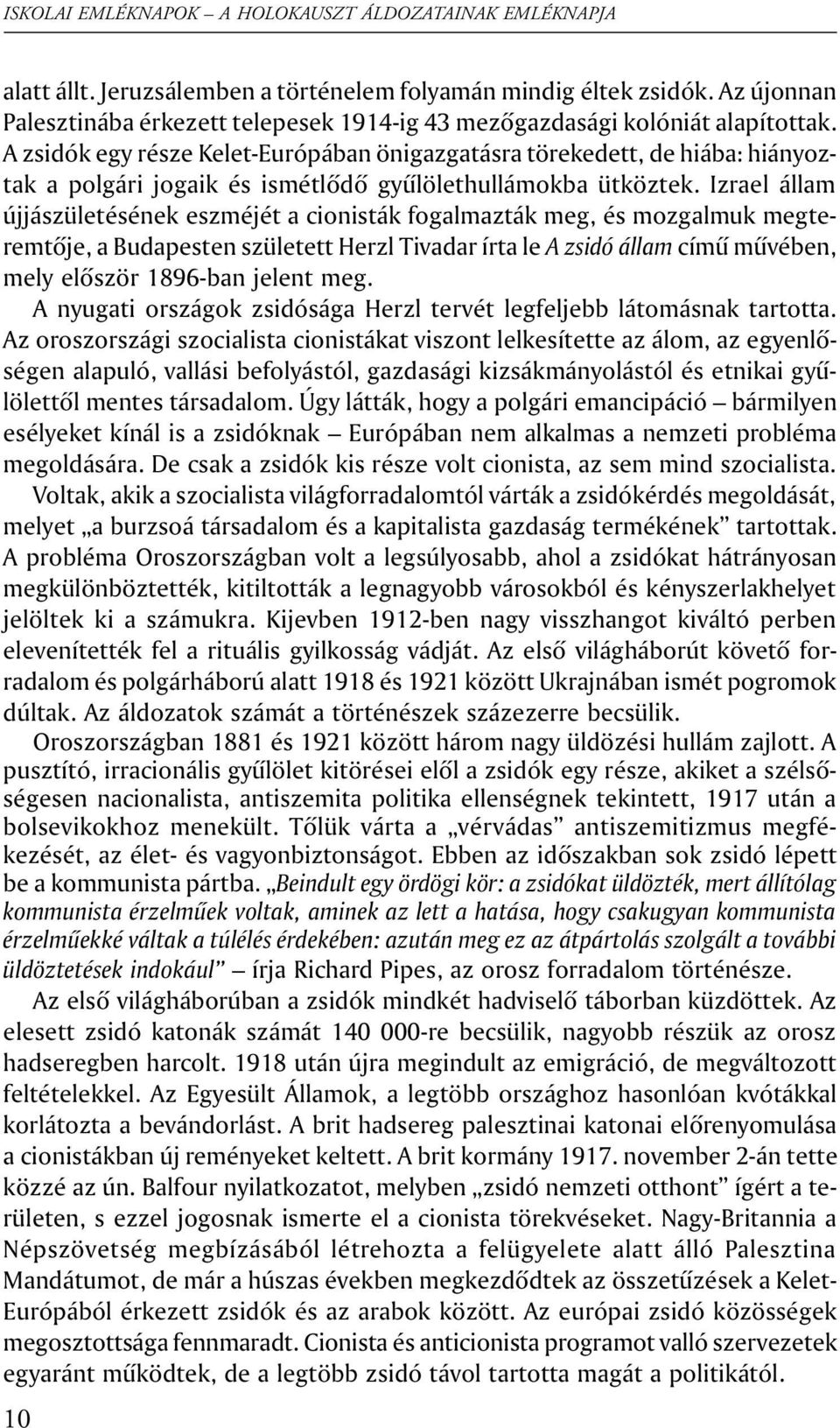 Izrael állam újjászületésének eszméjét a cionisták fogalmazták meg, és mozgalmuk megteremtõje, a Budapesten született Herzl Tivadar írta le A zsidó állam címû mûvében, mely elõször 1896-ban jelent