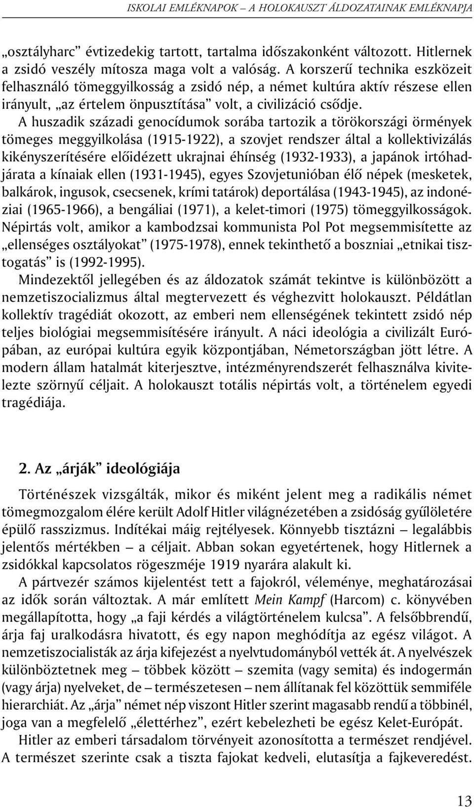 A huszadik századi genocídumok sorába tartozik a törökországi örmények tömeges meggyilkolása (1915-1922), a szovjet rendszer által a kollektivizálás kikényszerítésére elõidézett ukrajnai éhínség