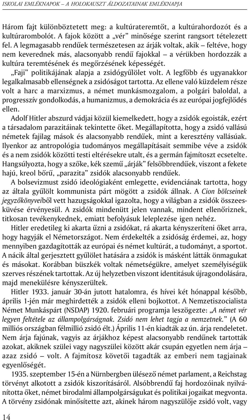 Faji politikájának alapja a zsidógyûlölet volt. A legfõbb és ugyanakkor legalkalmasabb ellenségnek a zsidóságot tartotta.