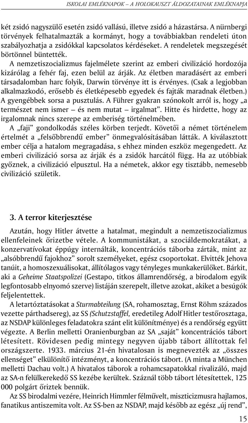 A nemzetiszocializmus fajelmélete szerint az emberi civilizáció hordozója kizárólag a fehér faj, ezen belül az árják.