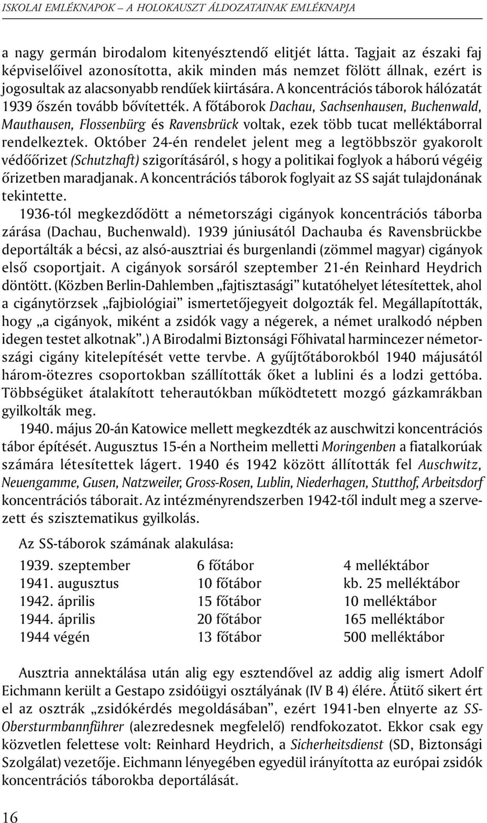 A fõtáborok Dachau, Sachsenhausen, Buchenwald, Mauthausen, Flossenbürg és Ravensbrück voltak, ezek több tucat melléktáborral rendelkeztek.