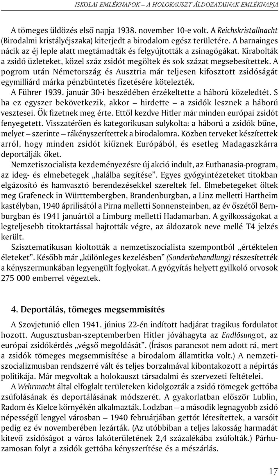 A pogrom után Németország és Ausztria már teljesen kifosztott zsidóságát egymilliárd márka pénzbüntetés fizetésére kötelezték. A Führer 1939. január 30-i beszédében érzékeltette a háború közeledtét.