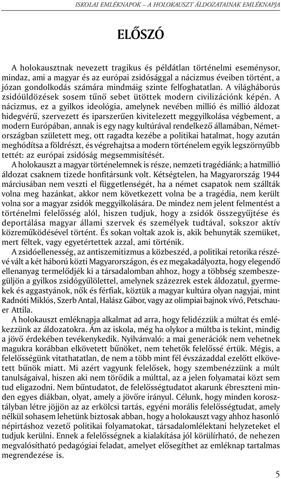 A nácizmus, ez a gyilkos ideológia, amelynek nevében millió és millió áldozat hidegvérû, szervezett és iparszerûen kivitelezett meggyilkolása végbement, a modern Európában, annak is egy nagy