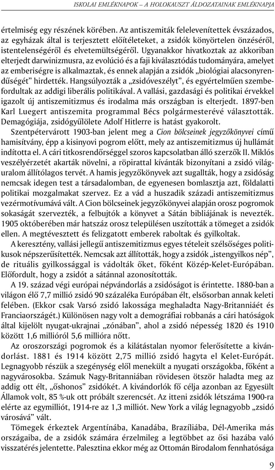 alacsonyrendûségét hirdették. Hangsúlyozták a zsidóveszélyt, és egyértelmûen szembefordultak az addigi liberális politikával.