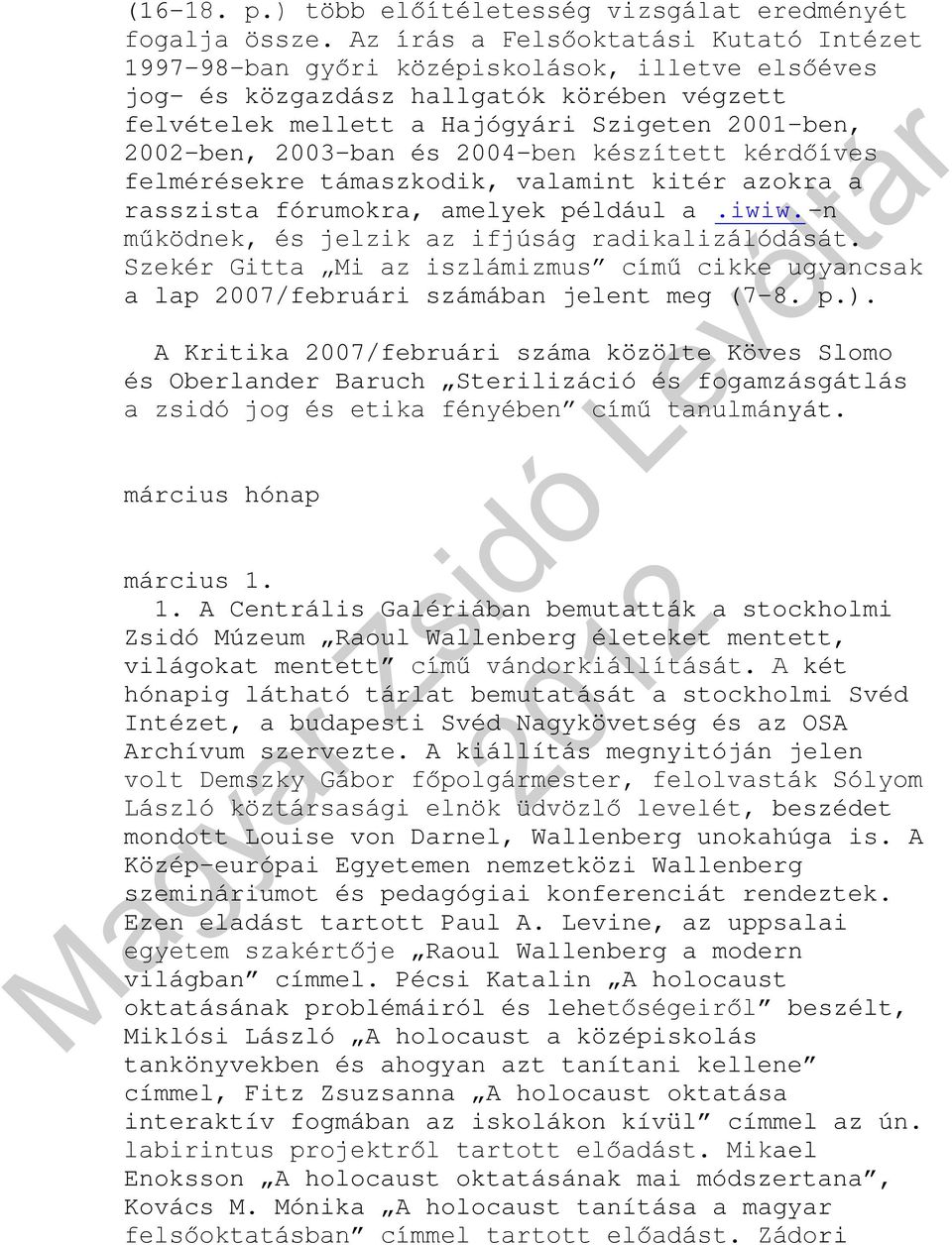 2003-ban és 2004-ben készített kérdőíves felmérésekre támaszkodik, valamint kitér azokra a rasszista fórumokra, amelyek például a.iwiw.-n működnek, és jelzik az ifjúság radikalizálódását.