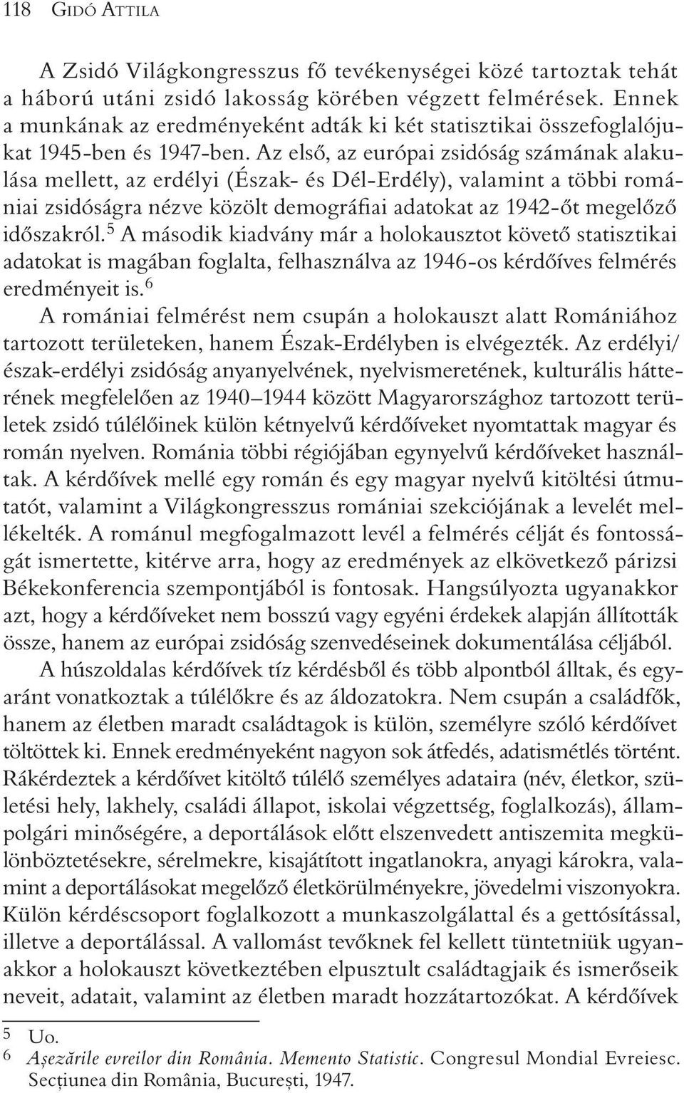 Az elsõ, az európai zsidóság számának alakulása mellett, az erdélyi (Észak- és Dél-Erdély), valamint a többi romániai zsidóságra nézve közölt demográfiai adatokat az 1942-õt megelõzõ idõszakról.