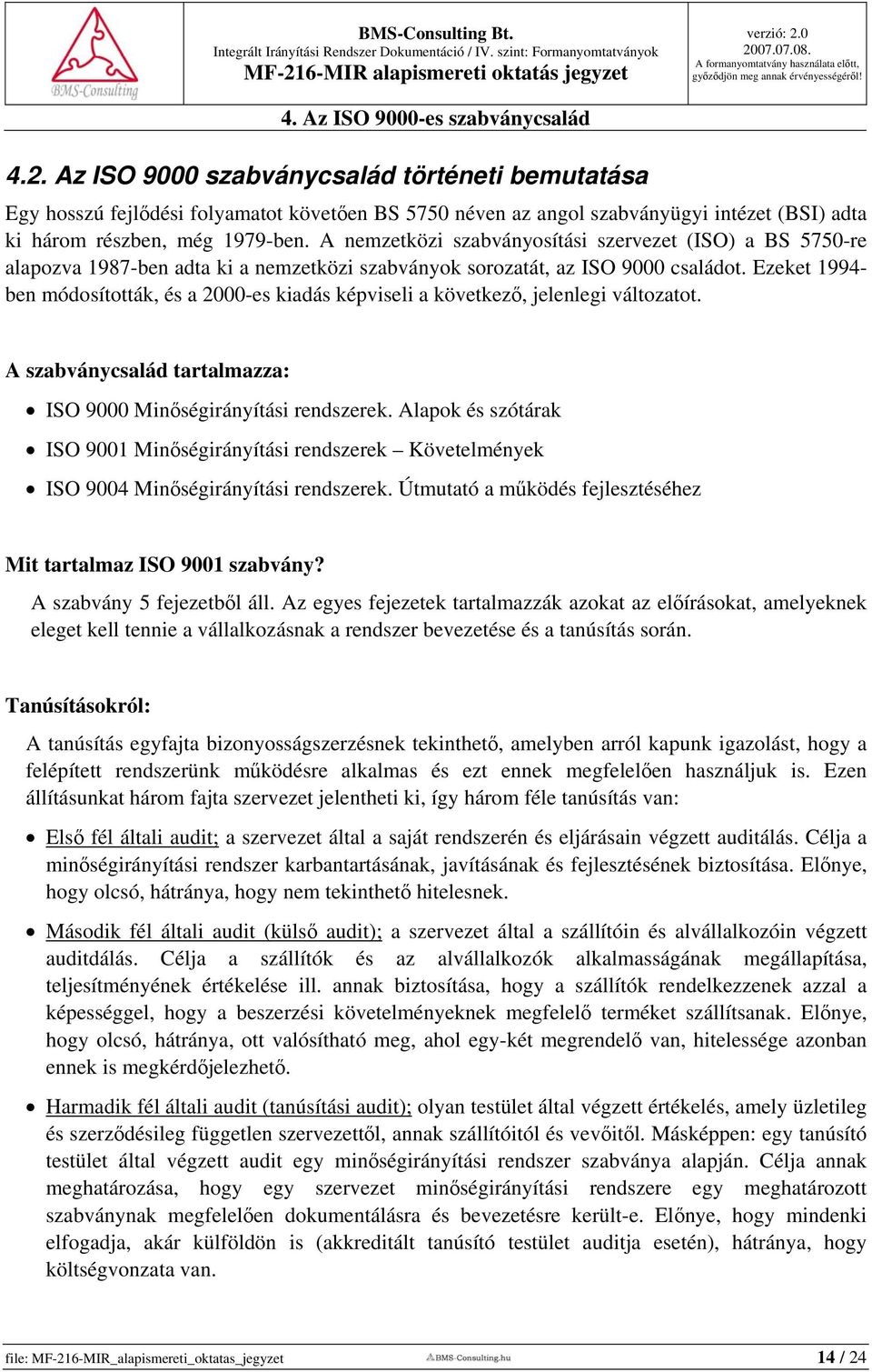 A nemzetközi szabványosítási szervezet (ISO) a BS 5750-re alapozva 1987-ben adta ki a nemzetközi szabványok sorozatát, az ISO 9000 családot.